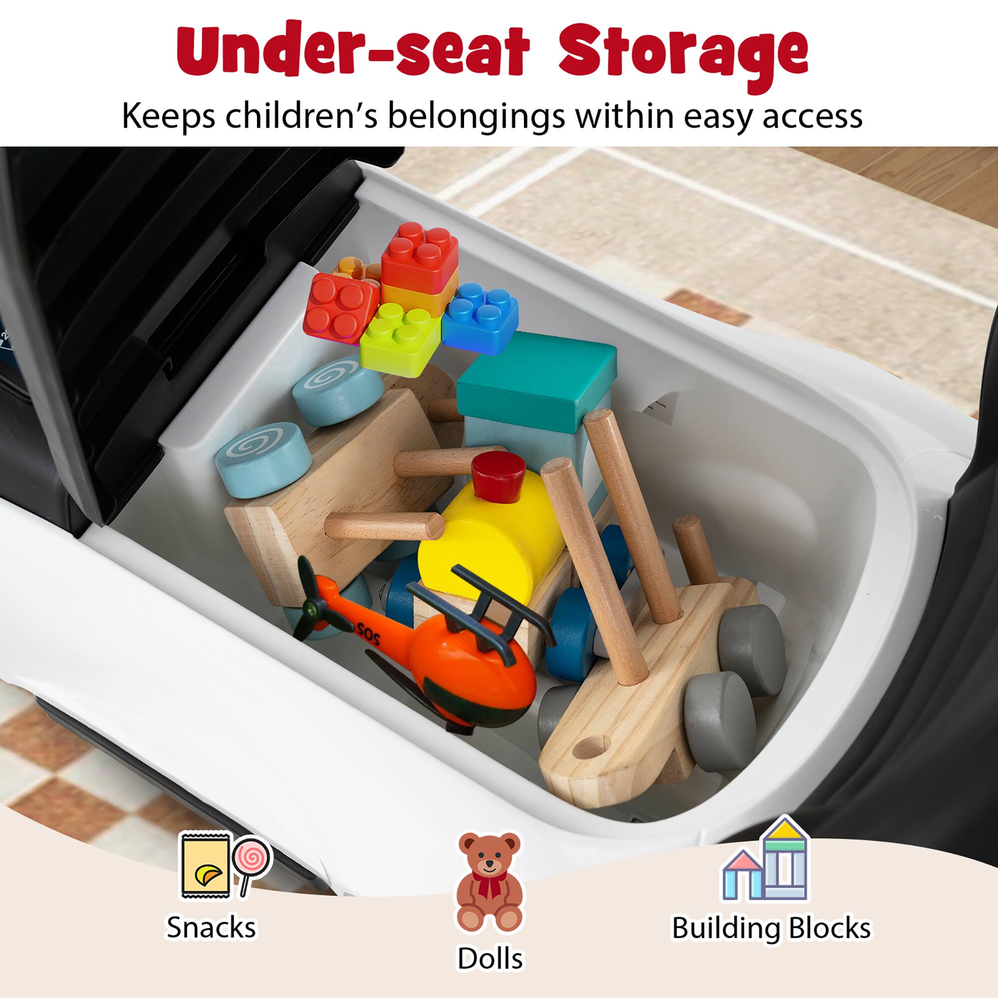Under-seat Storage  
Keeps children's belongings within easy access  

Snacks  
Dolls  
Building Blocks