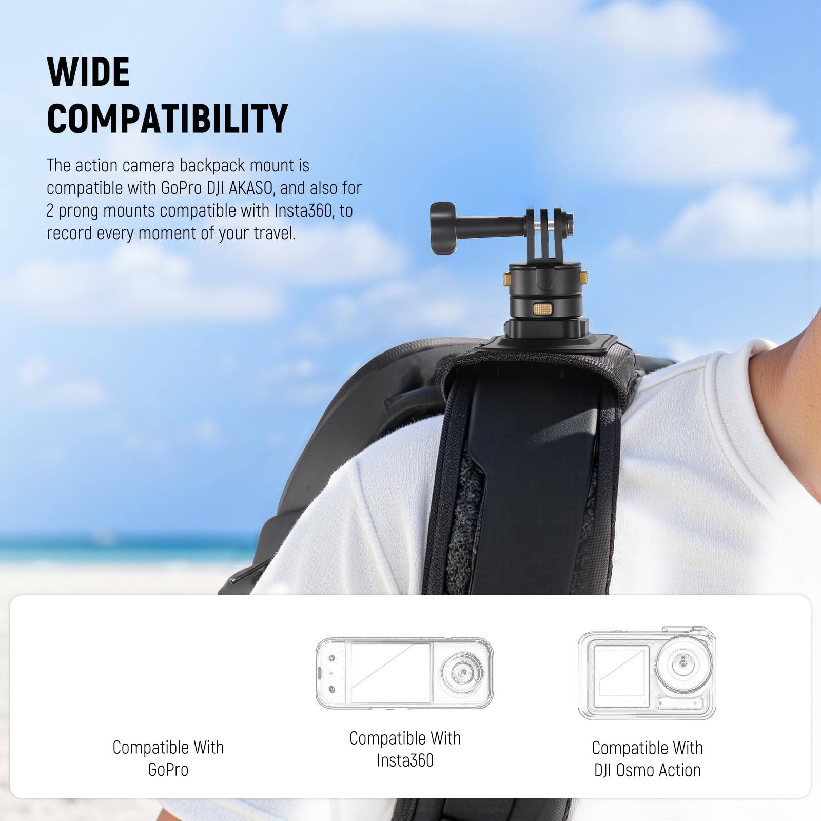 WIDE COMPATIBILITY

The action camera backpack mount is compatible with GoPro, DJI AKASO, and also for 2 prong mounts compatible with Insta360, to record every moment of your travel.

Compatible With GoPro  
Compatible With Insta360  
Compatible With DJI Osmo Action