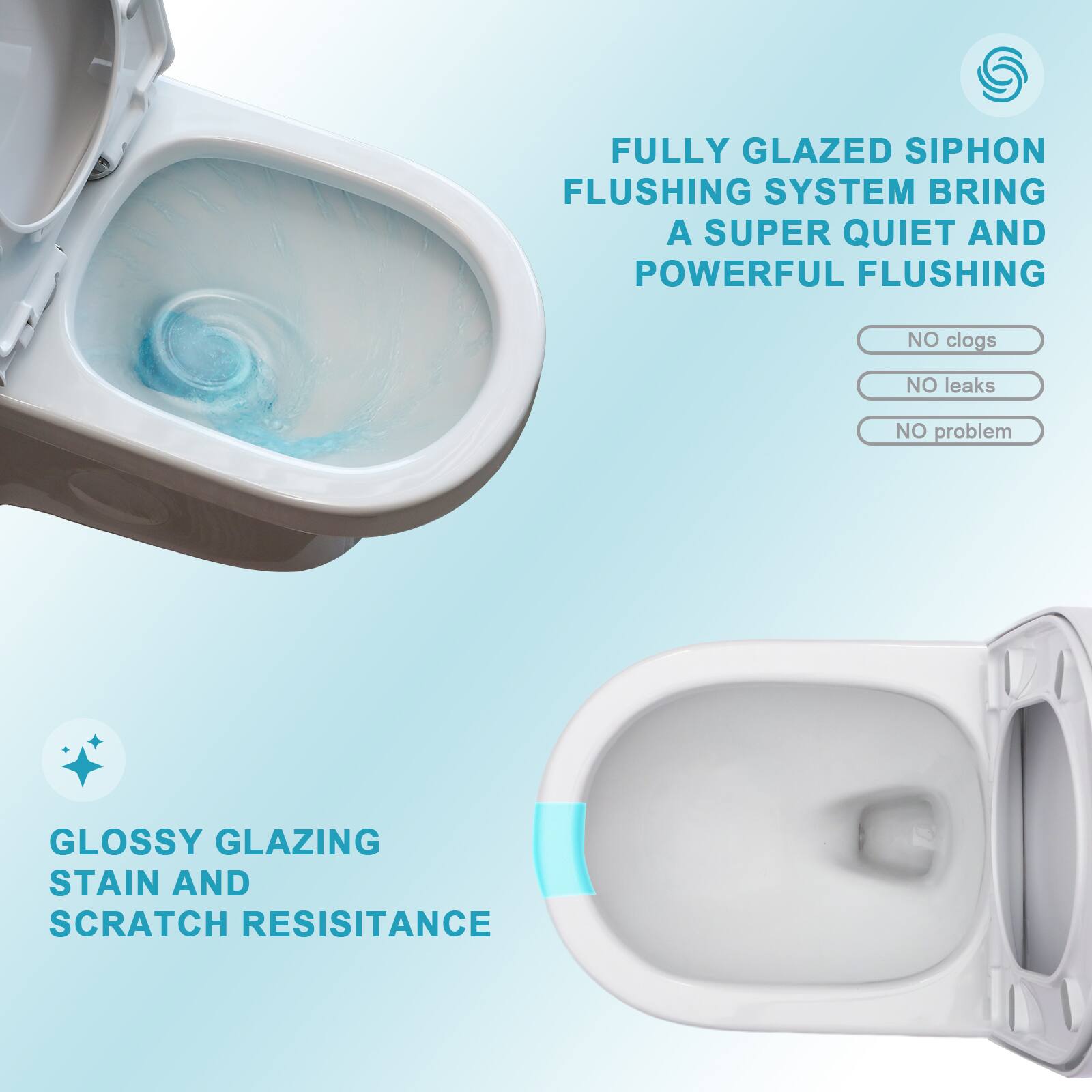 FULLY GLAZED SIPHON FLUSHING SYSTEM BRING A SUPER QUIET AND POWERFUL FLUSHING  
NO clogs  
NO leaks  
NO problem  

GLOSSY GLAZING STAIN AND SCRATCH RESISTANCE