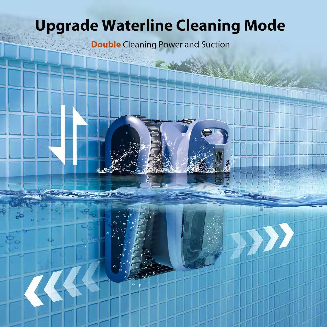 Upgrade Waterline Cleaning Mode  
Double Cleaning Power and Suction