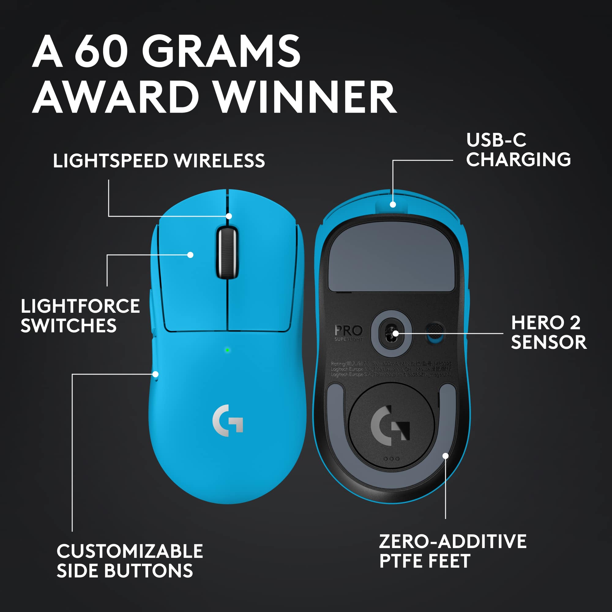 A 60 Grams Award Winner
- Lightspeed Wireless
- Lightforce Switches
- Customizable Side Buttons
- Hero 2 Sensor
- USB-C Charging
- Zero-Additive PTFE Feet