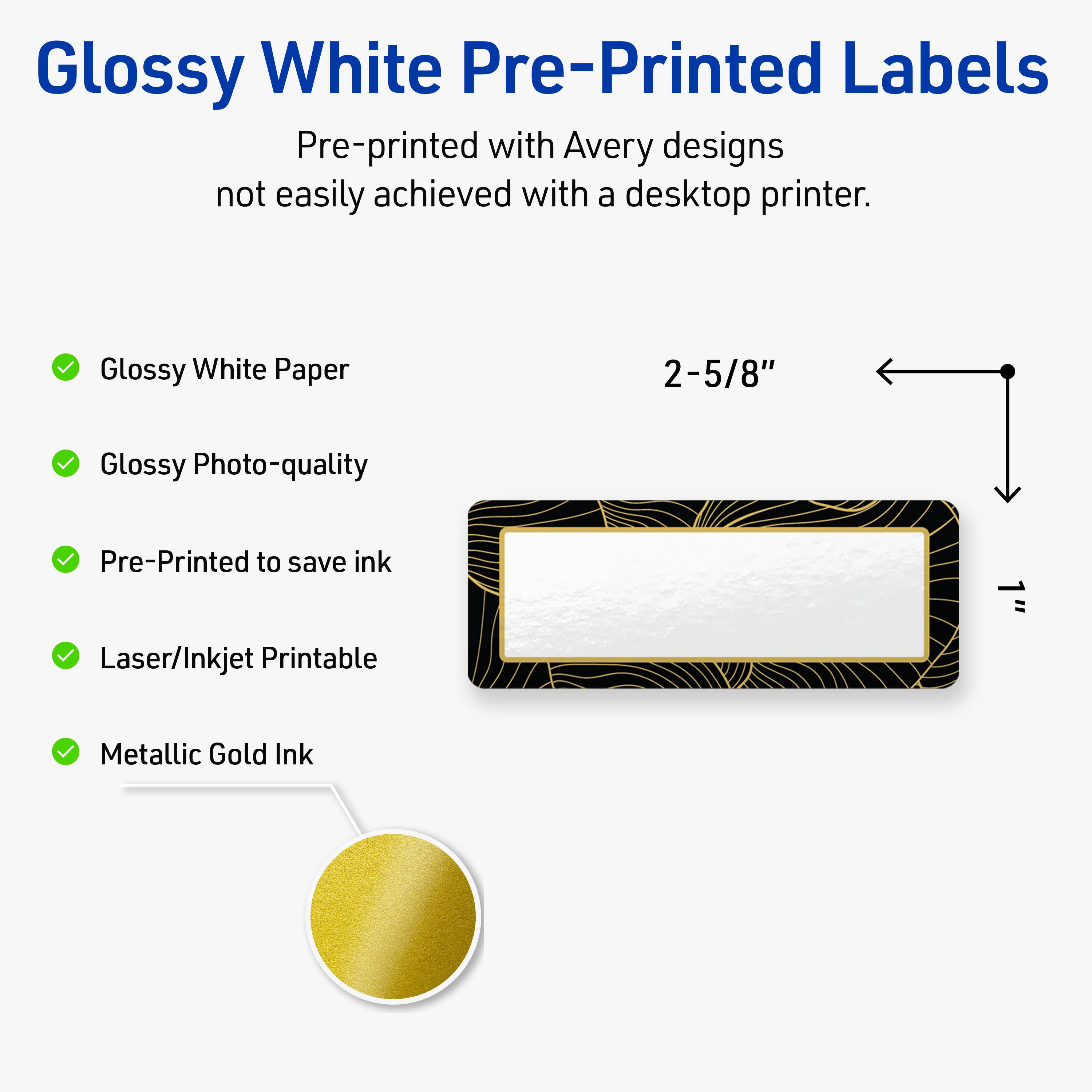 Glossy White Pre-Printed Labels

Pre-printed with Avery designs not easily achieved with a desktop printer.

- Glossy White Paper
- Glossy Photo-quality
- Pre-Printed to save ink
- Laser/Inkjet Printable
- Metallic Gold Ink

2-5/8"