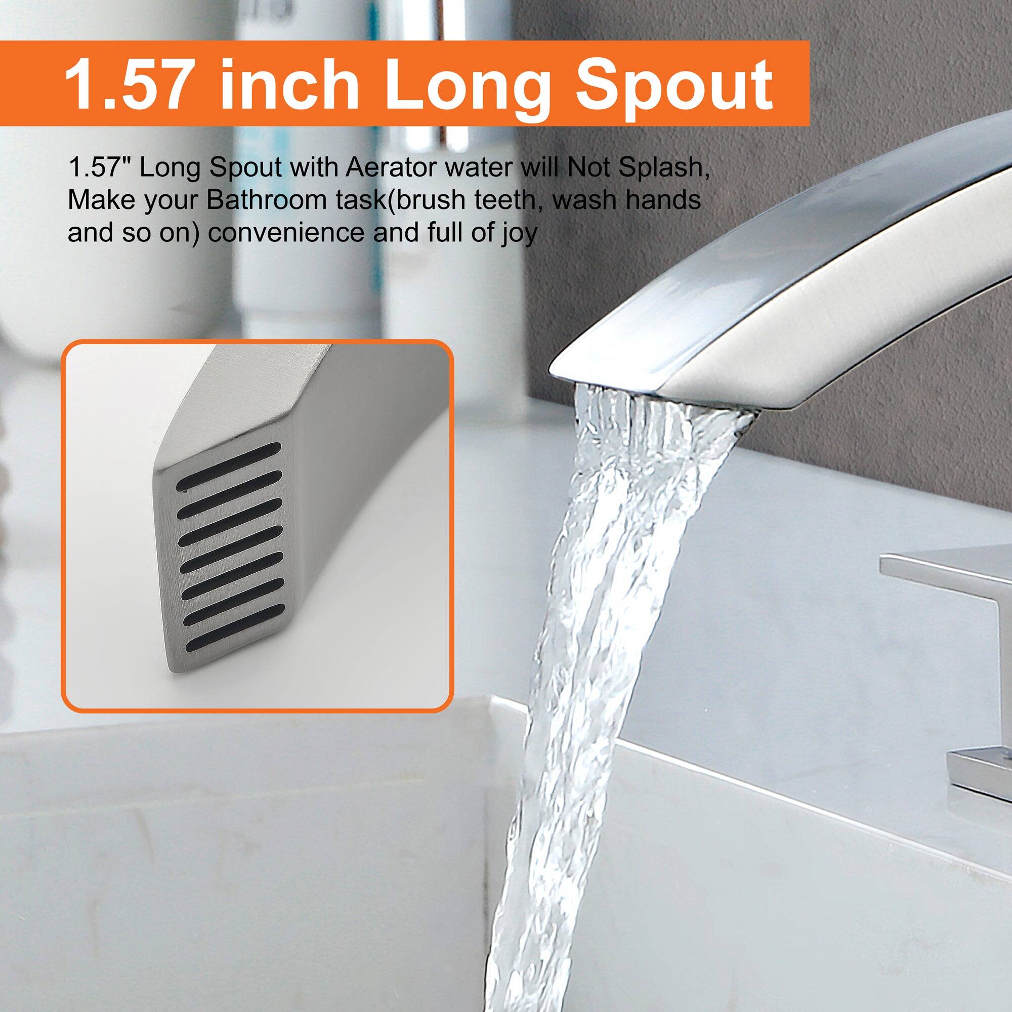 1.57 inch Long Spout

1.57" Long Spout with Aerator water will Not Splash, Make your Bathroom task (brush teeth, wash hands and so on) convenience and full of joy