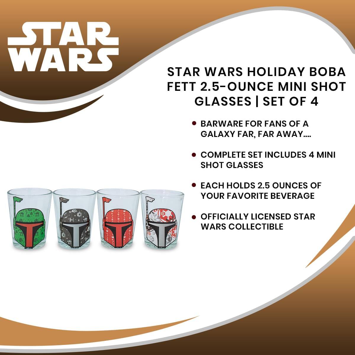 **STAR WARS HOLIDAY BOBA FETT 2.5-OUNCE MINI SHOT GLASSES | SET OF 4**

- BARWARE FOR FANS OF A GALAXY FAR, FAR AWAY...
- COMPLETE SET INCLUDES 4 MINI SHOT GLASSES
- EACH HOLDS 2.5 OUNCES OF YOUR FAVORITE BEVERAGE
- OFFICIALLY LICENSED STAR WARS COLLECTIBLE