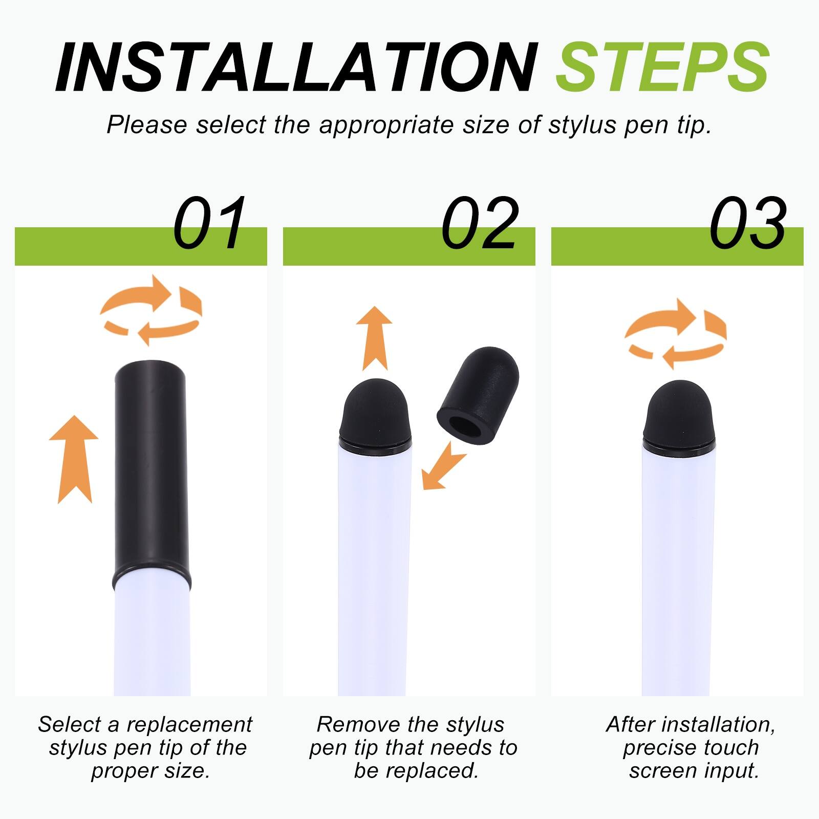 INSTALLATION STEPS

Please select the appropriate size of stylus pen tip.

01 Select a replacement stylus pen tip of the proper size.

02 Remove the stylus pen tip that needs to be replaced.

03 After installation, precise touch screen input.