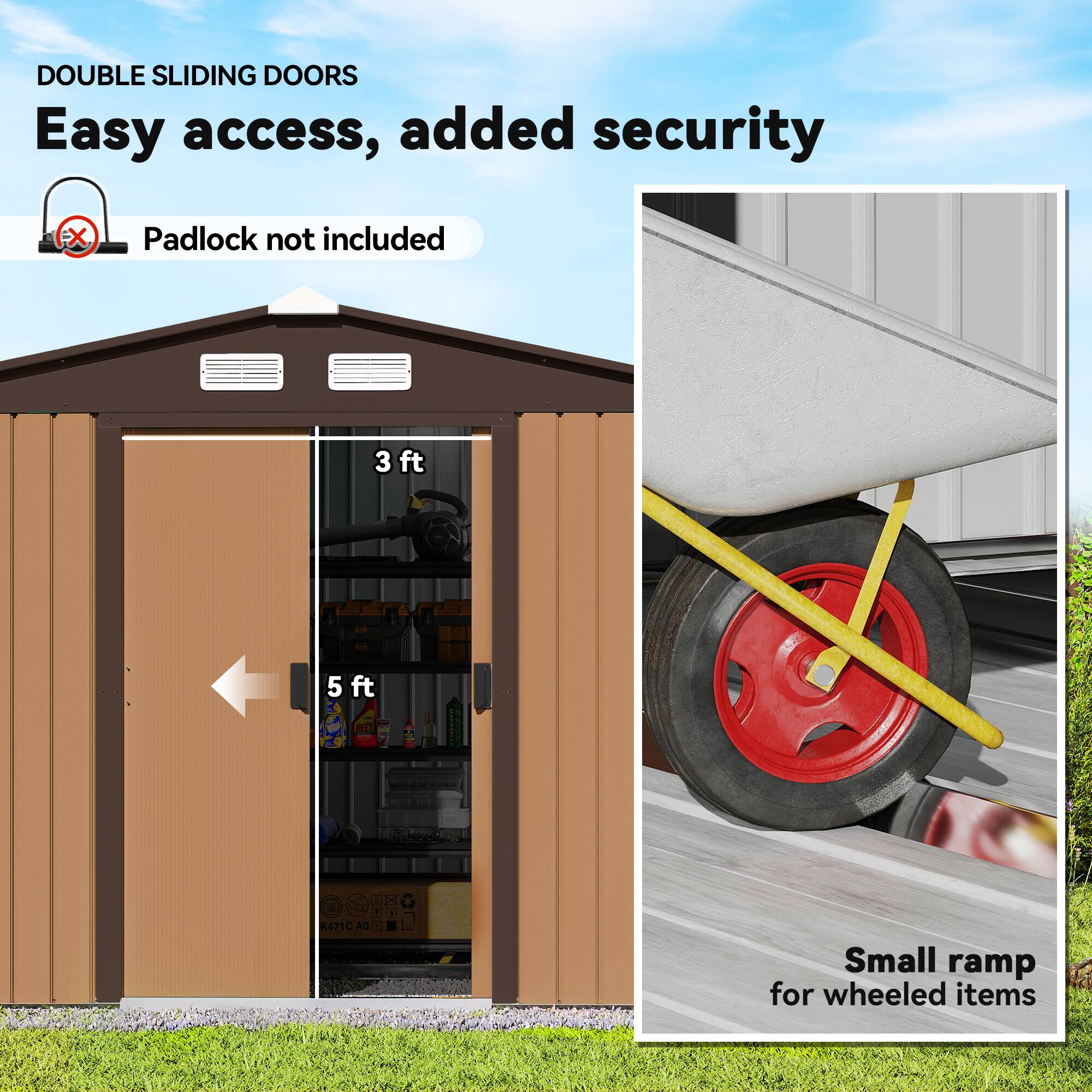 DOUBLE SLIDING DOORS  
Easy access, added security  
Padlock not included  

3 ft  
5 ft  

Small ramp for wheeled items