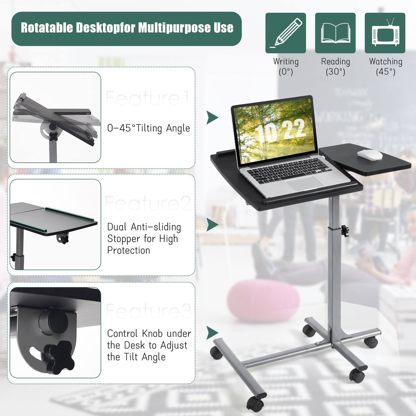 Rotatable Desktop for Multipurpose Use

- Writing (0°)
- Reading (30°)
- Watching (45°)

Feature 1: 0–45° Tilting Angle

Feature 2: Dual Anti-sliding Stopper for High Protection

Feature 3: Control Knob under the Desk to Adjust the Tilt Angle