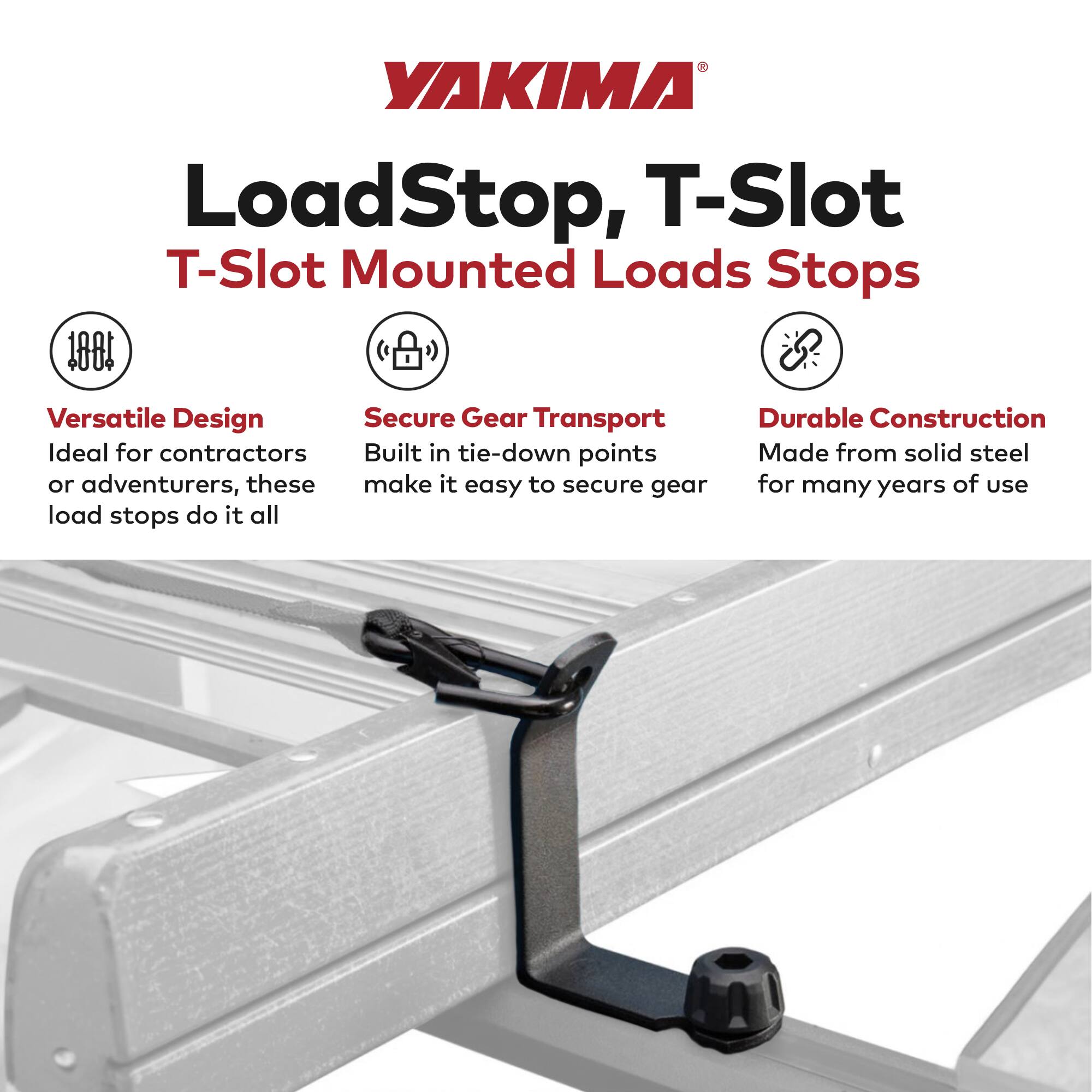 Yakima LoadStop, T-Slot Mounted Loads Stops

- Versatile Design: Ideal for contractors or adventurers, these load stops do it all
- Secure Gear Transport: Built-in tie-down points make it easy to secure gear
- Durable Construction: Made from solid steel for many years of use