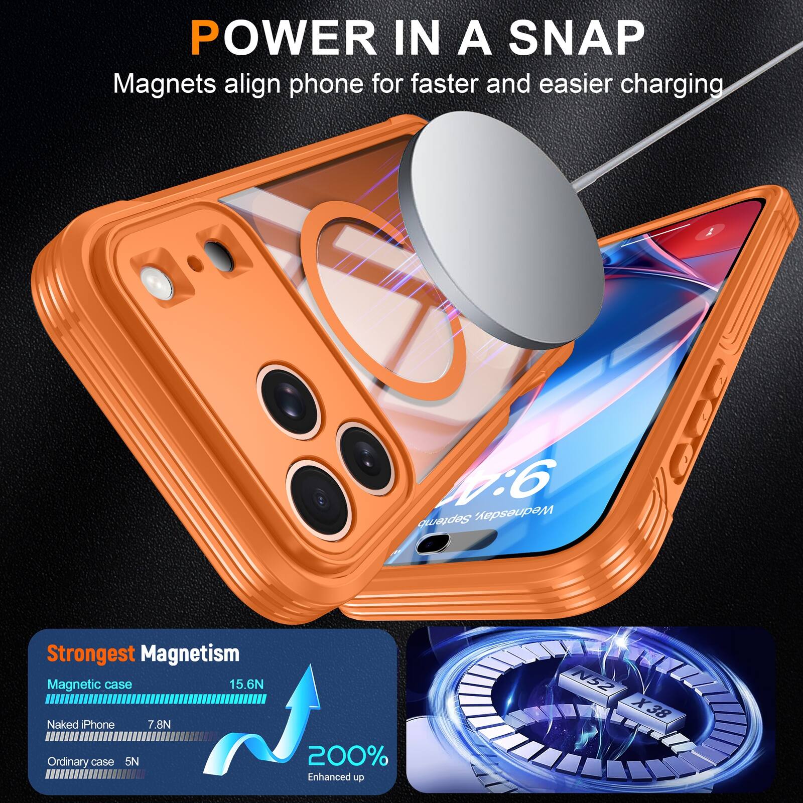 POWER IN A SNAP  
Magnets align phone for faster and easier charging

Strongest Magnetism  
Magnetic case 15.6N  
Naked iPhone 7.8N  
Ordinary case 5N  
200% Enhanced up  
N52 X38
