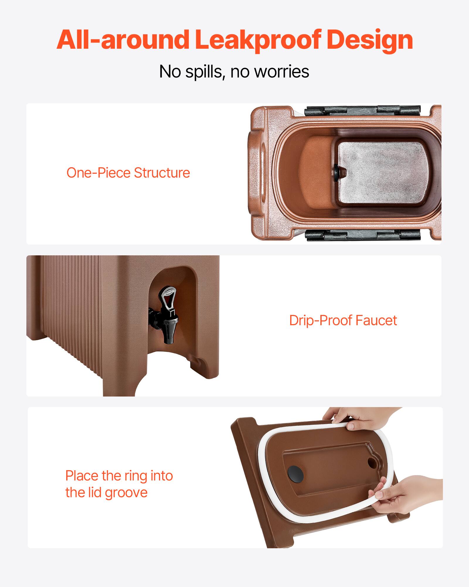 All-around Leakproof Design  
No spills, no worries  

One-Piece Structure  

Drip-Proof Faucet  

Place the ring into the lid groove