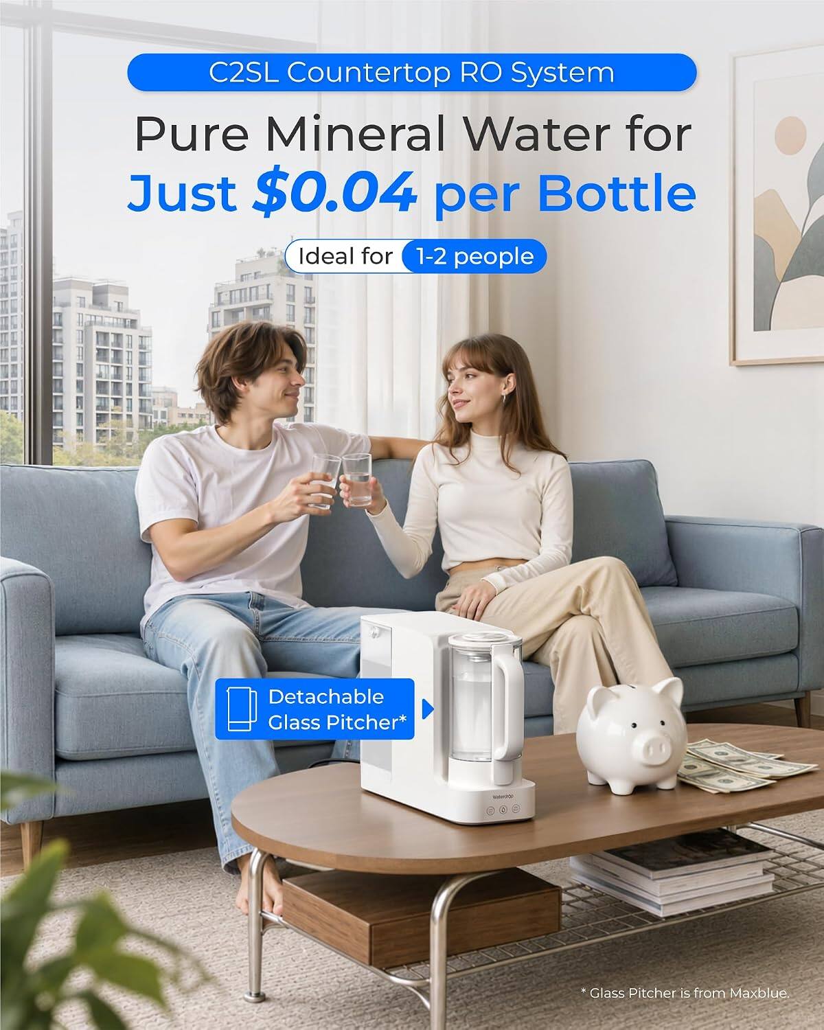 C2SL Countertop RO System  
Pure Mineral Water for Just $0.04 per Bottle  
Ideal for 1-2 people  

Detachable Glass Pitcher*  
*Glass Pitcher is from Maxblue.