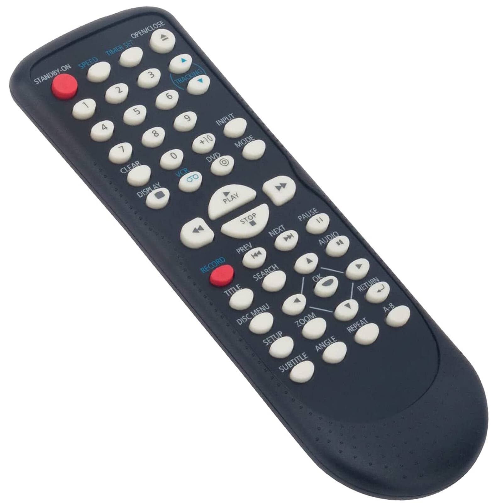 OPEN/CLOSE  
TIMER SET  
SPEED  
STANDBY-ON  
3 TRACKING  
2 6 1 5 9  
INPUT 4 8 + 10  
MODE 7 0  
DVD  
CLEAR  
VCR  
DISPLAY  
STOP  
PAUSE  
NEXT  
AUDIO  
PREV  
RECORD  
SEARCH  
OK  
TITLE  
RETURN  
MENU  
A-B  
DISC  
ZOOM  
REPEAT  
SETUP  
ANGLE  
SUBTITLE