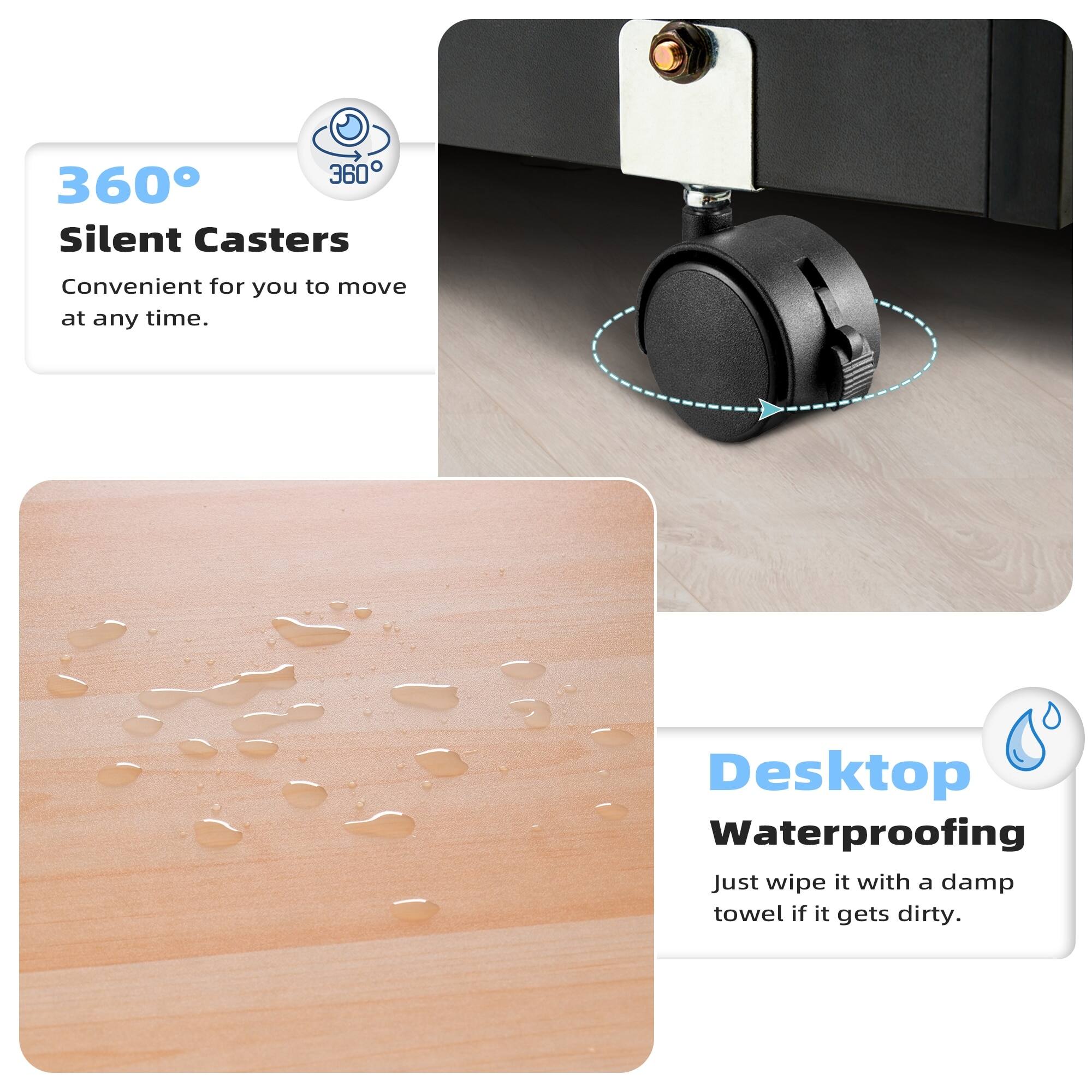 360° Silent Casters  
Convenient for you to move at any time.

Desktop Waterproofing  
Just wipe it with a damp towel if it gets dirty.