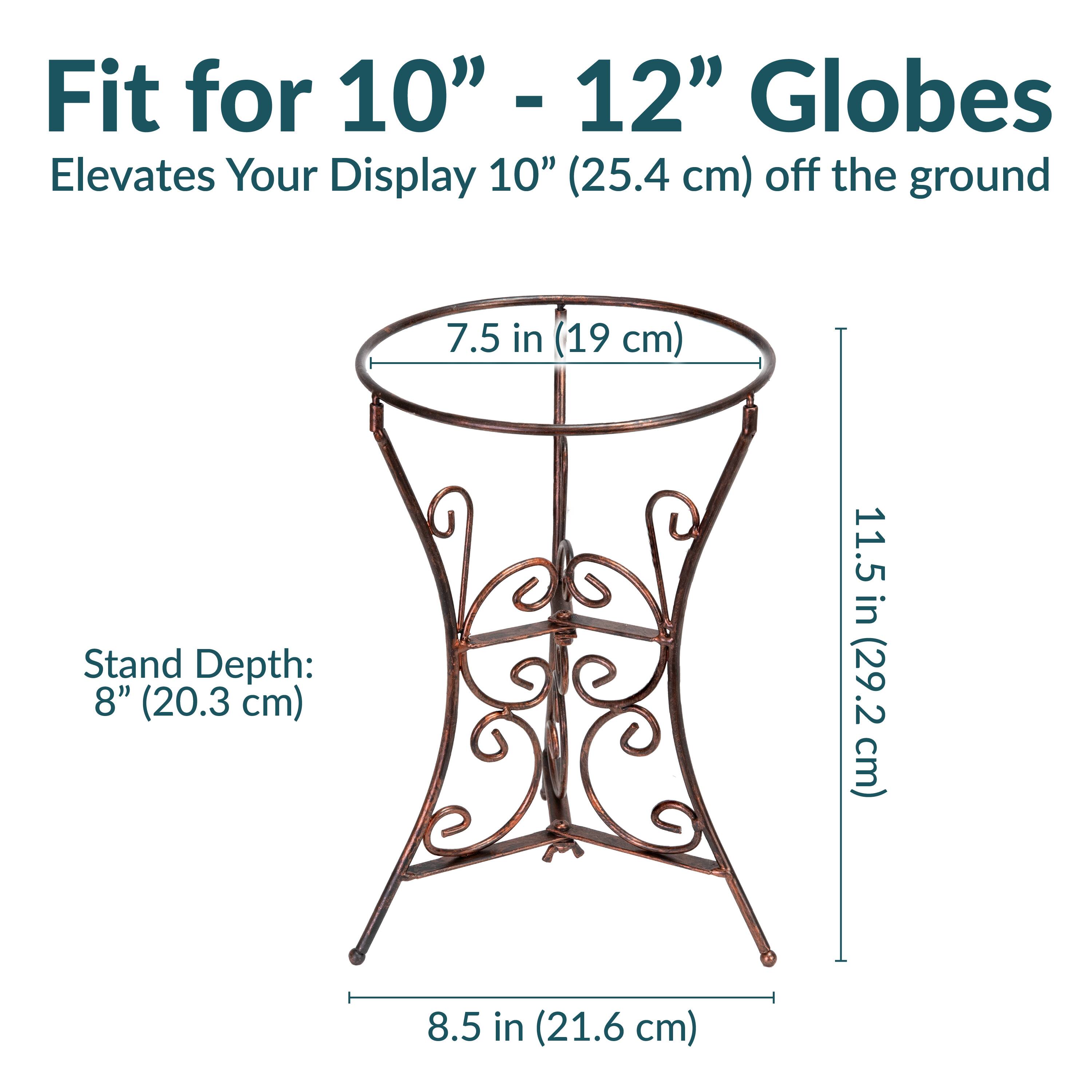 Fit for 10" - 12" Globes  
Elevates Your Display 10" (25.4 cm) off the ground  

Stand Depth: 8" (20.3 cm)  
7.5 in (19 cm)  
11.5 in (29.2 cm)  
8.5 in (21.6 cm)