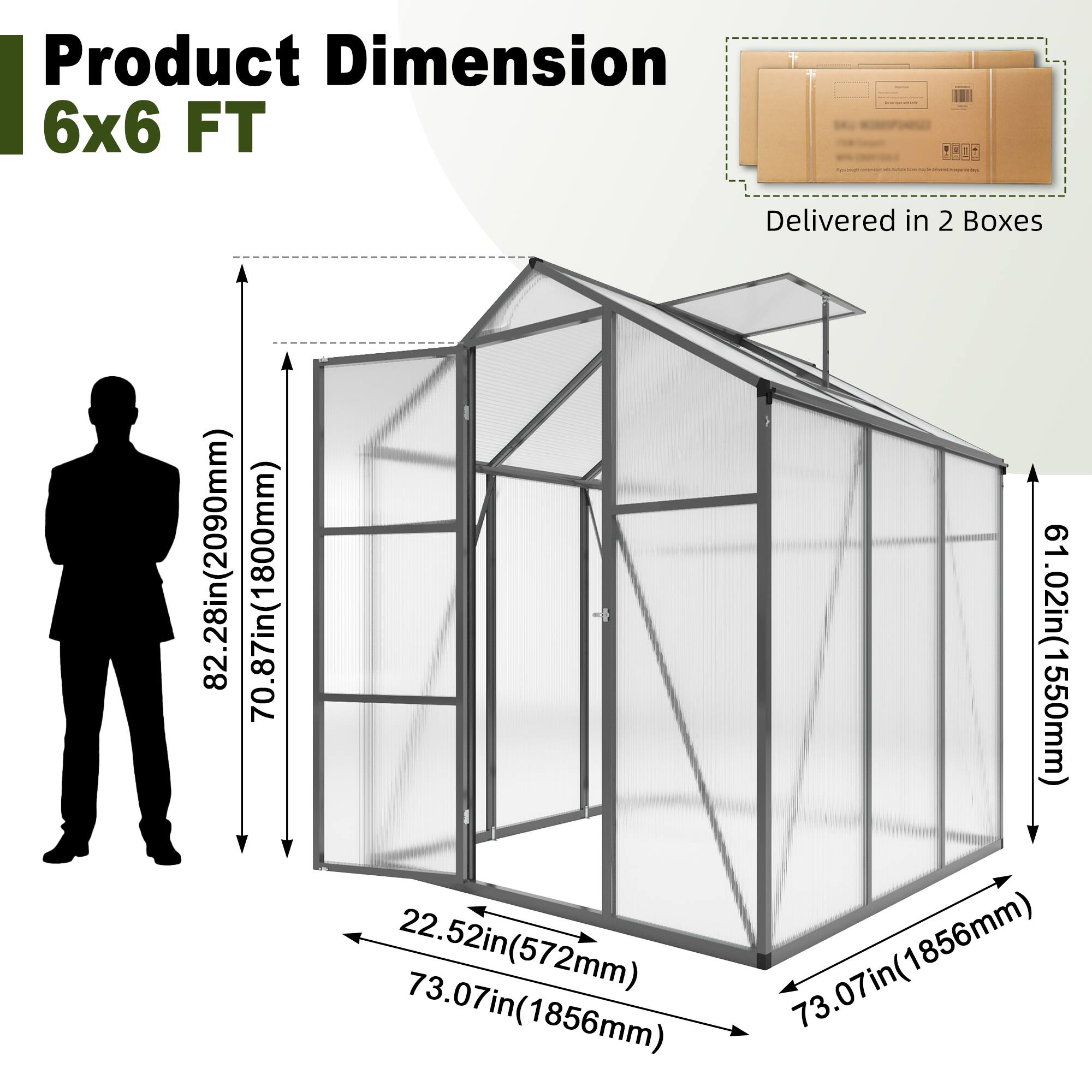 Product Dimension  
6x6 FT  

Delivered in 2 Boxes  

82.28in (2090mm)  
70.87in (1800mm)  
61.02in (1550mm)  
22.52in (572mm)  
73.07in (1856mm)  
73.07in (1856mm)  
73.07in (1856mm)  
73.07in (1856mm)
