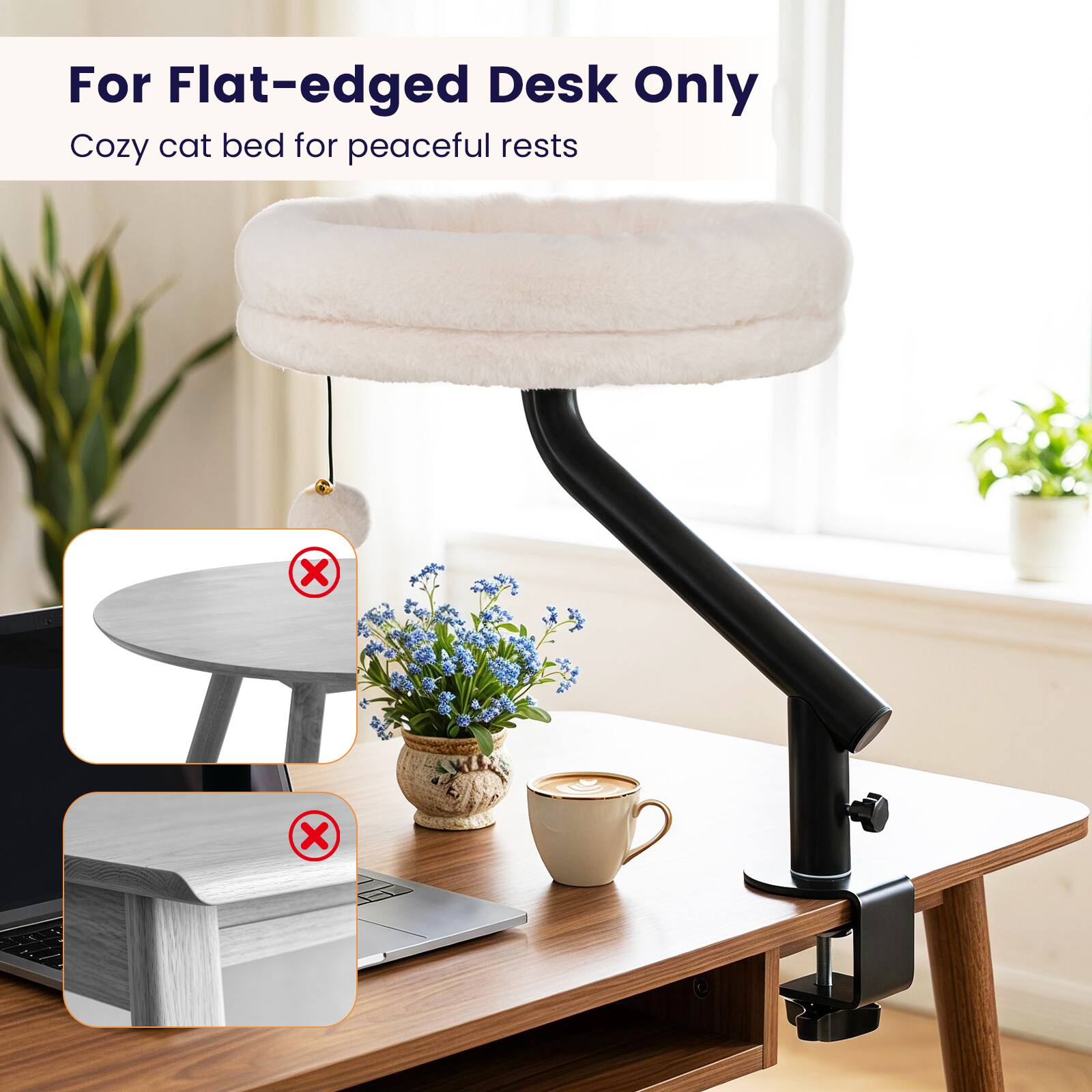 For Flat-edged Desk Only  
Cozy cat bed for peaceful rests