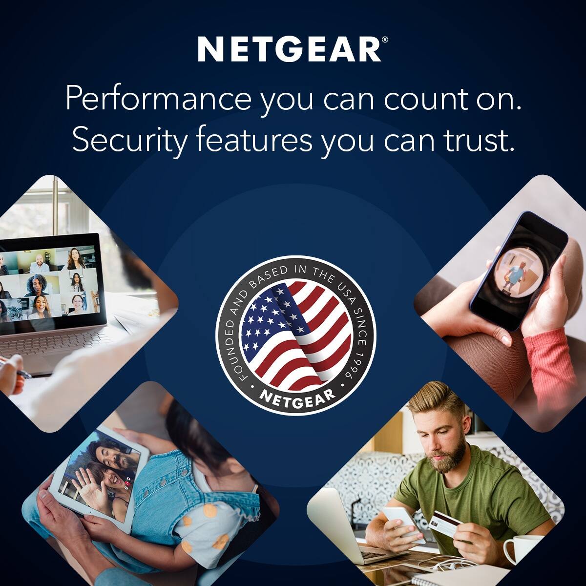 NETGEAR Performance you can count on. Security features you can trust. FOUNDED IN THE USA SINCE 1996 NETGEAR
