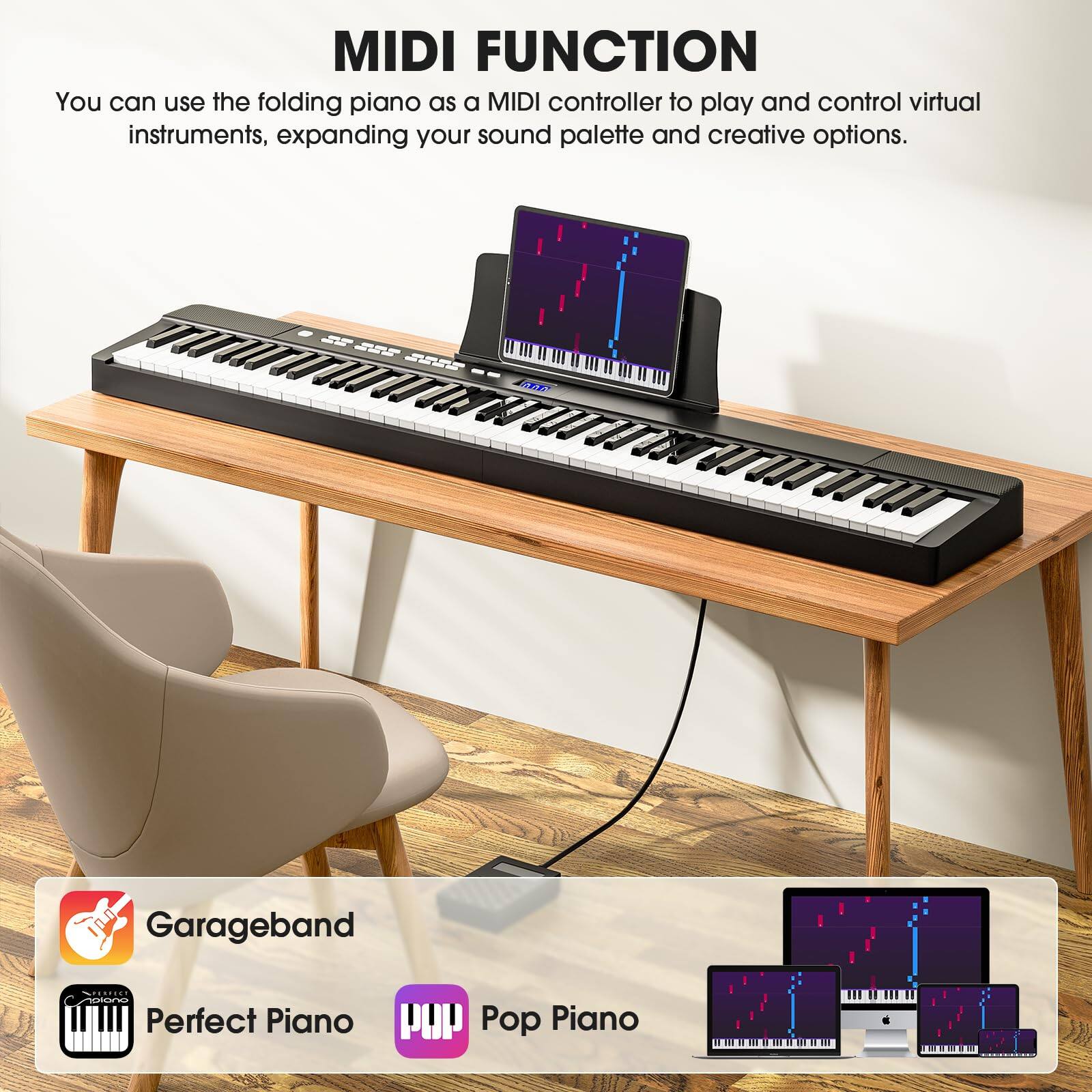 MIDI FUNCTION

You can use the folding piano as a MIDI controller to play and control virtual instruments, expanding your sound palette and creative options.

Garageband  
Perfect Piano  
Pop Piano