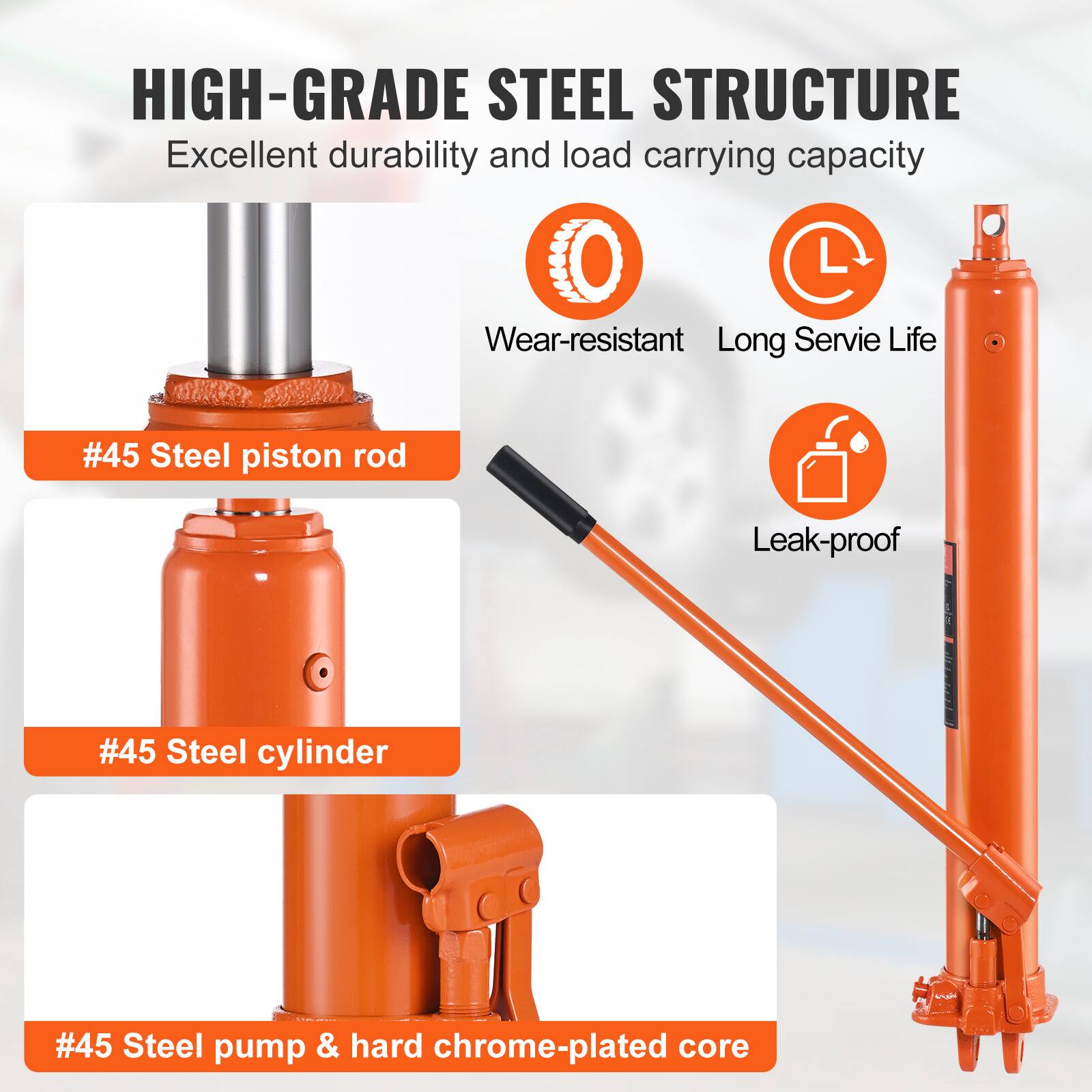 HIGH-GRADE STEEL STRUCTURE  
Excellent durability and load carrying capacity  
Wear-resistant  
Long Service Life  
#45 Steel piston rod  
#45 Steel cylinder  
#45 Steel pump & hard chrome-plated core  
Leak-proof