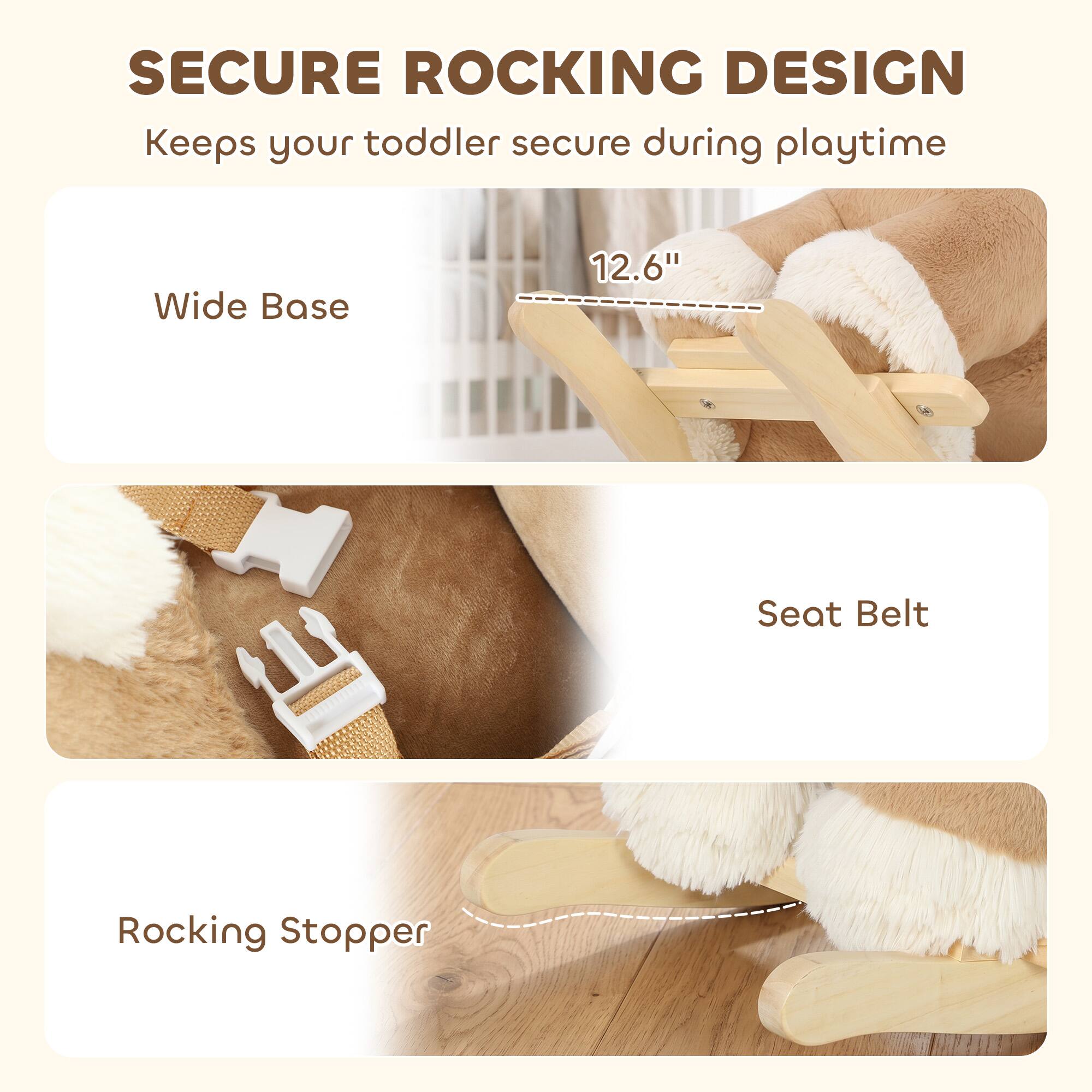 SECURE ROCKING DESIGN  
Keeps your toddler secure during playtime

- Wide Base  
  12.6"

- Seat Belt

- Rocking Stopper