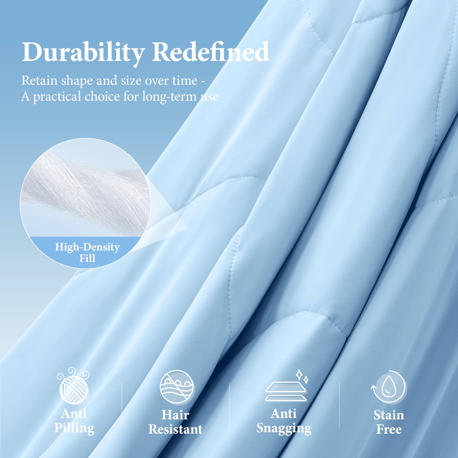 Durability Redefined  
Retain shape and size over time - A practical choice for long-term use  

High-Density Fill  
Anti Pilling  
Hair Resistant  
Anti Snagging  
Stain Free