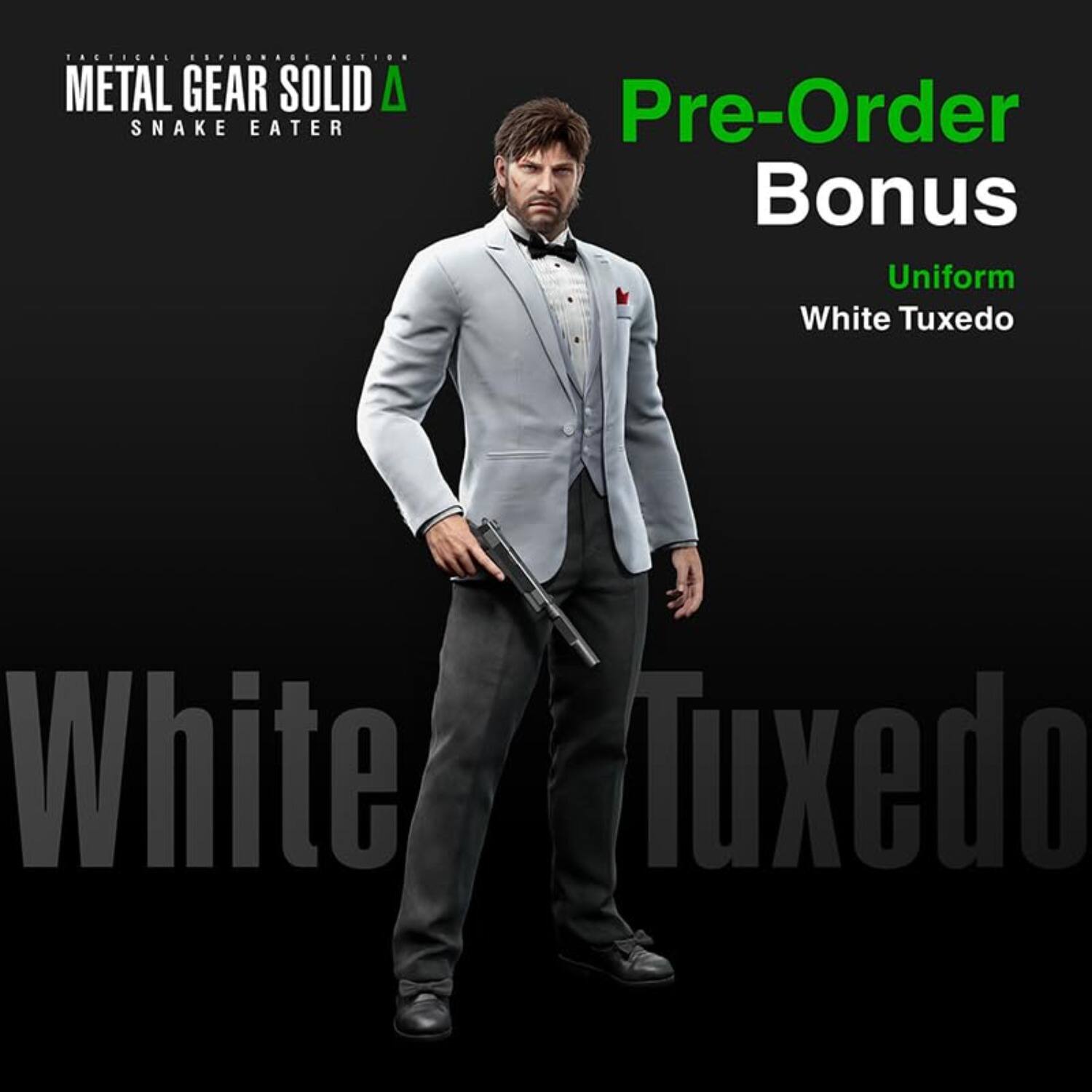 TACTICAL ESPIONAGE ACTION  
METAL GEAR SOLID  
SNAKE EATER  

Pre-Order Bonus  
Uniform  
White Tuxedo  

White Tuxedo