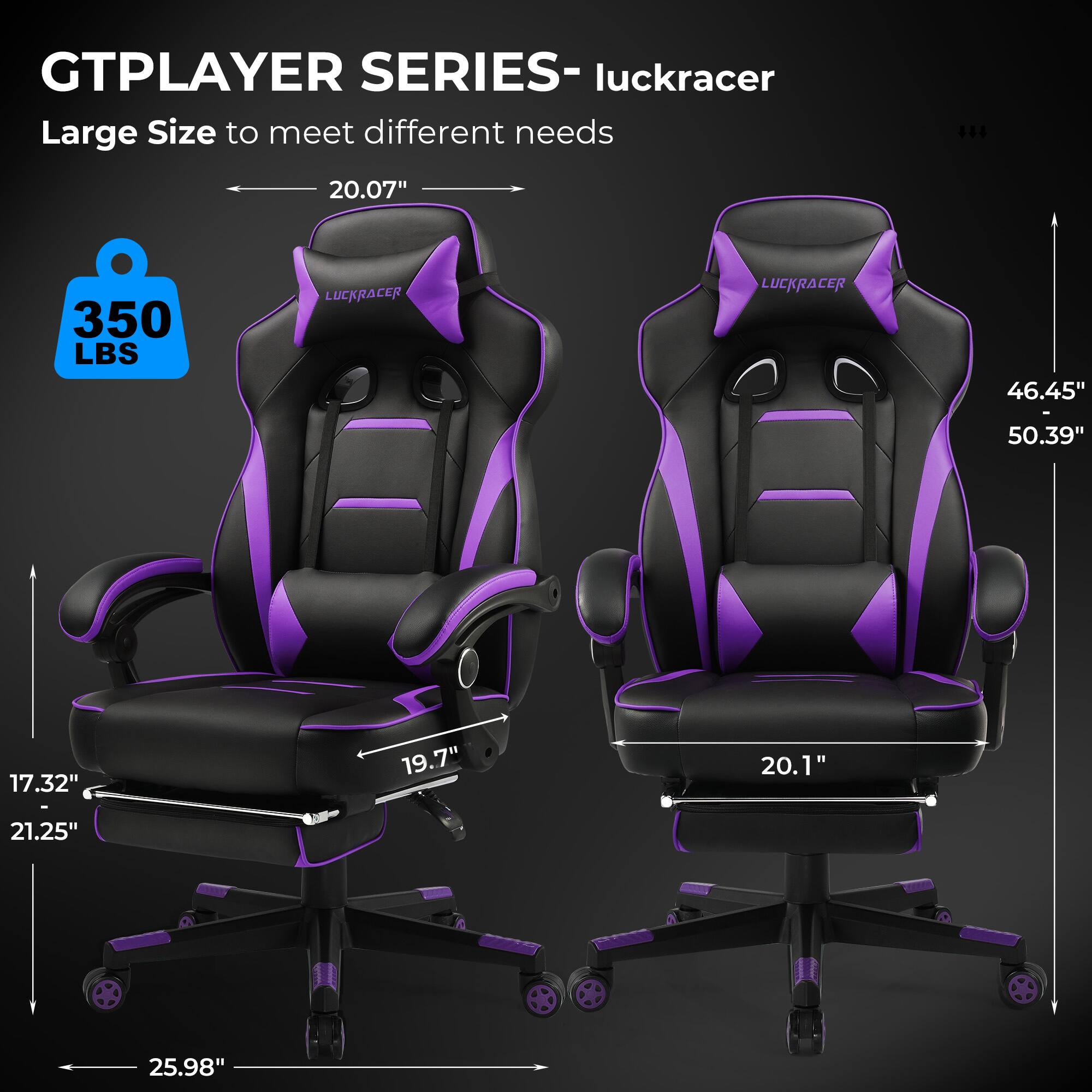GTPLAYER SERIES- LUCKRACER Large Size to meet different needs. 14 20.07" 350 LBS LUCKRACER LUCKRACER 46.45" - 50.39" 17.32" 19.7" 20.1" 21.25" 25.98"