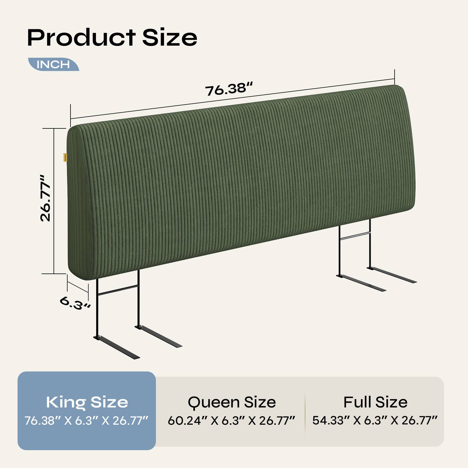 Product Size

INCH

76.38"  
26.77"  
6.3"

King Size  
76.38" X 6.3" X 26.77"

Queen Size  
60.24" X 6.3" X 26.77"

Full Size  
54.33" X 6.3" X 26.77"