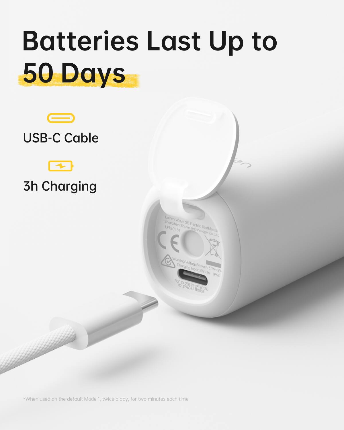 Batteries Last Up to  
50 Days

USB-C Cable  
3h Charging

*When used on the default Mode 1, twice a day, for two minutes each time
