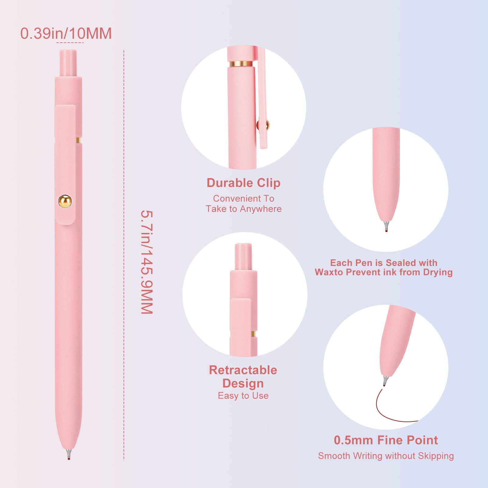 0.39in/10MM  
5.7in/145.9MM  

Durable Clip  
Convenient To Take To Anywhere  

Retractable Design  
Easy to Use  

Each Pen is Sealed with Wax to Prevent Ink from Drying  

0.5mm Fine Point  
Smooth Writing without Skipping