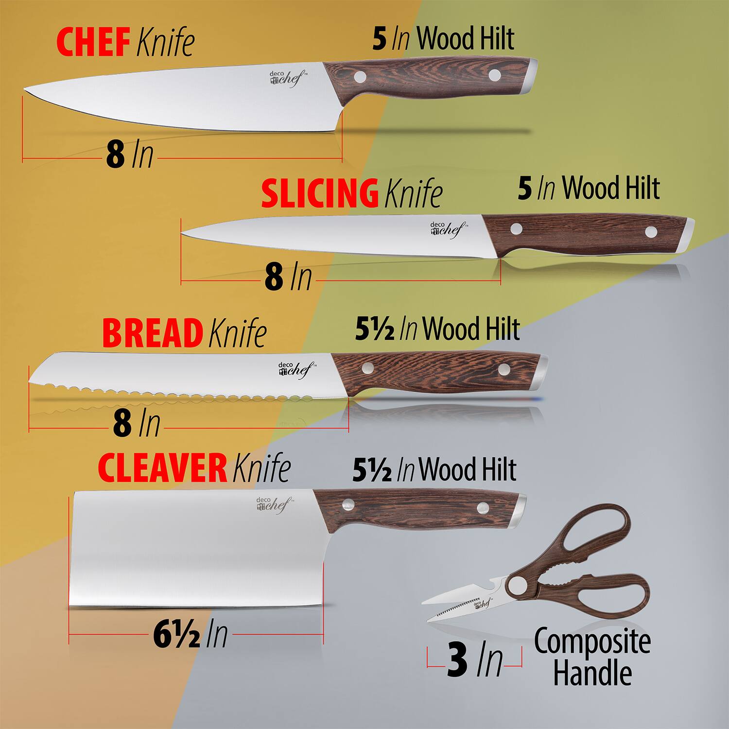 - CHEF Knife  
  8 In  
  5 In Wood Hilt  

- SLICING Knife  
  8 In  
  5 In Wood Hilt  

- BREAD Knife  
  8 In  
  5½ In Wood Hilt  

- CLEAVER Knife  
  6½ In  
  5½ In Wood Hilt  

- Composite Handle  
  3 In