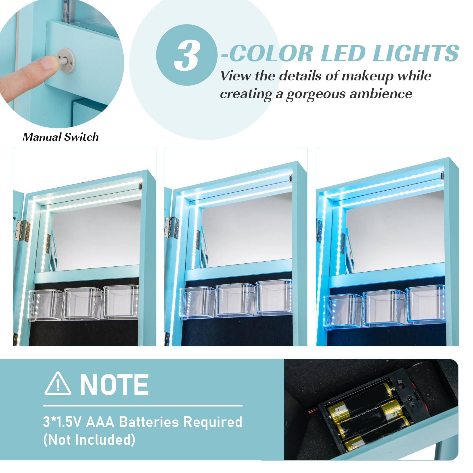 3 - COLOR LED LIGHTS  
View the details of makeup while creating a gorgeous ambiance  

Manual Switch  

NOTE  
3*1.5V AAA Batteries Required (Not Included)
