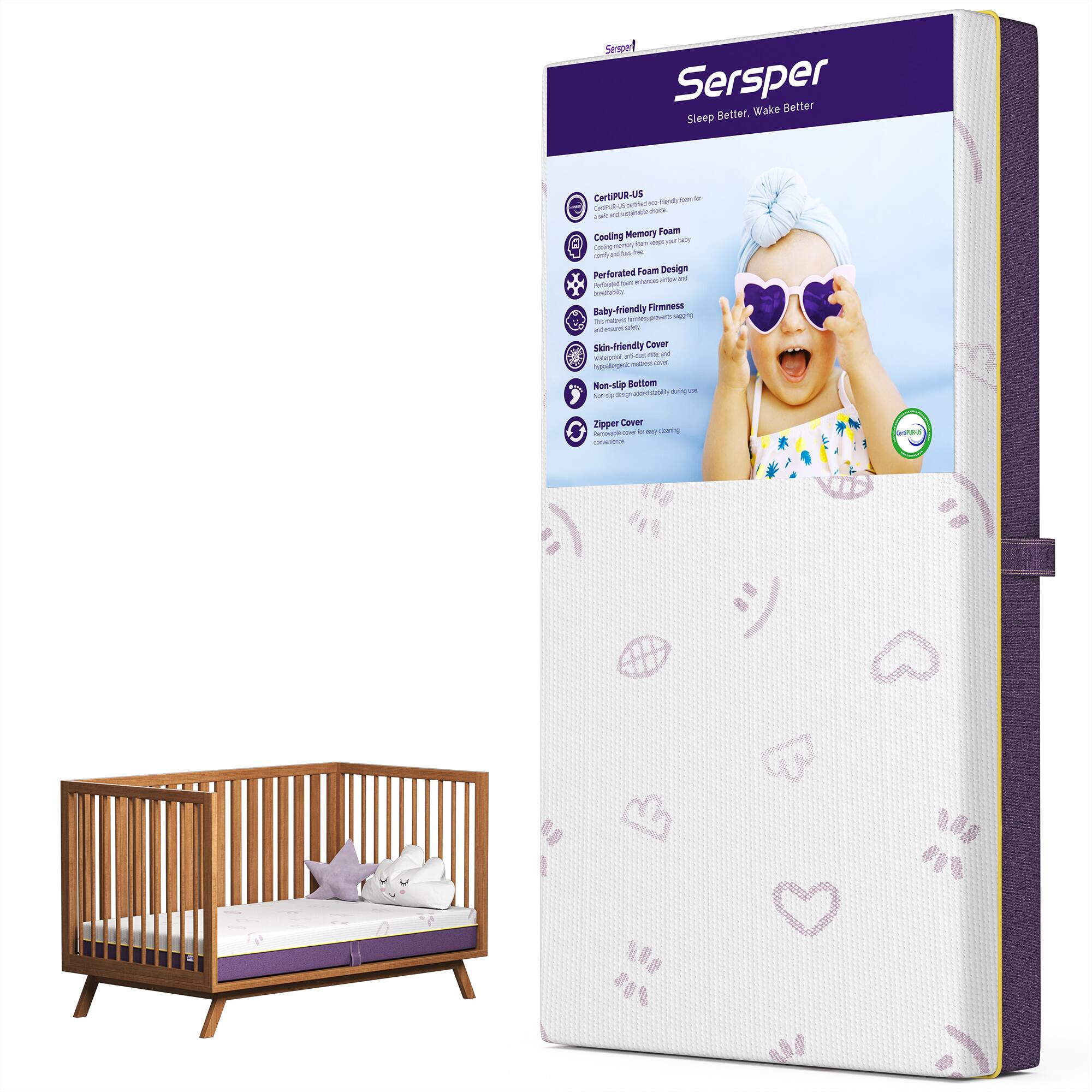 Sure, here is the corrected and grouped text from the image:

---

**Sersper**  
Sleep Better, Wake Better

- **CertPUR-US**  
  Sustainable, eco-friendly foam

- **Cooling Memory Foam**  
  Cooling memory foam for a comfortable sleep

- **Perforated Foam Design**  
  Allows air to circulate and keep your baby cool

- **Baby-friendly Firmness**  
  Designed to support your baby's growing body

- **Skin-friendly Cover**  
  Breathable, non-toxic fabric cover

- **Non-slip Bottom**  
  Non-slip bottom to prevent the mattress from sliding

- **Zipper Cover**  
  Easy to remove and wash

---

**Baby-friendly Features:**

- Cooling Memory Foam
- Perforated Foam Design
- Baby-friendly Firmness
- Skin-friendly Cover
- Non-slip Bottom
- Zipper Cover

**Certified:**
- CertiPUR-US

---