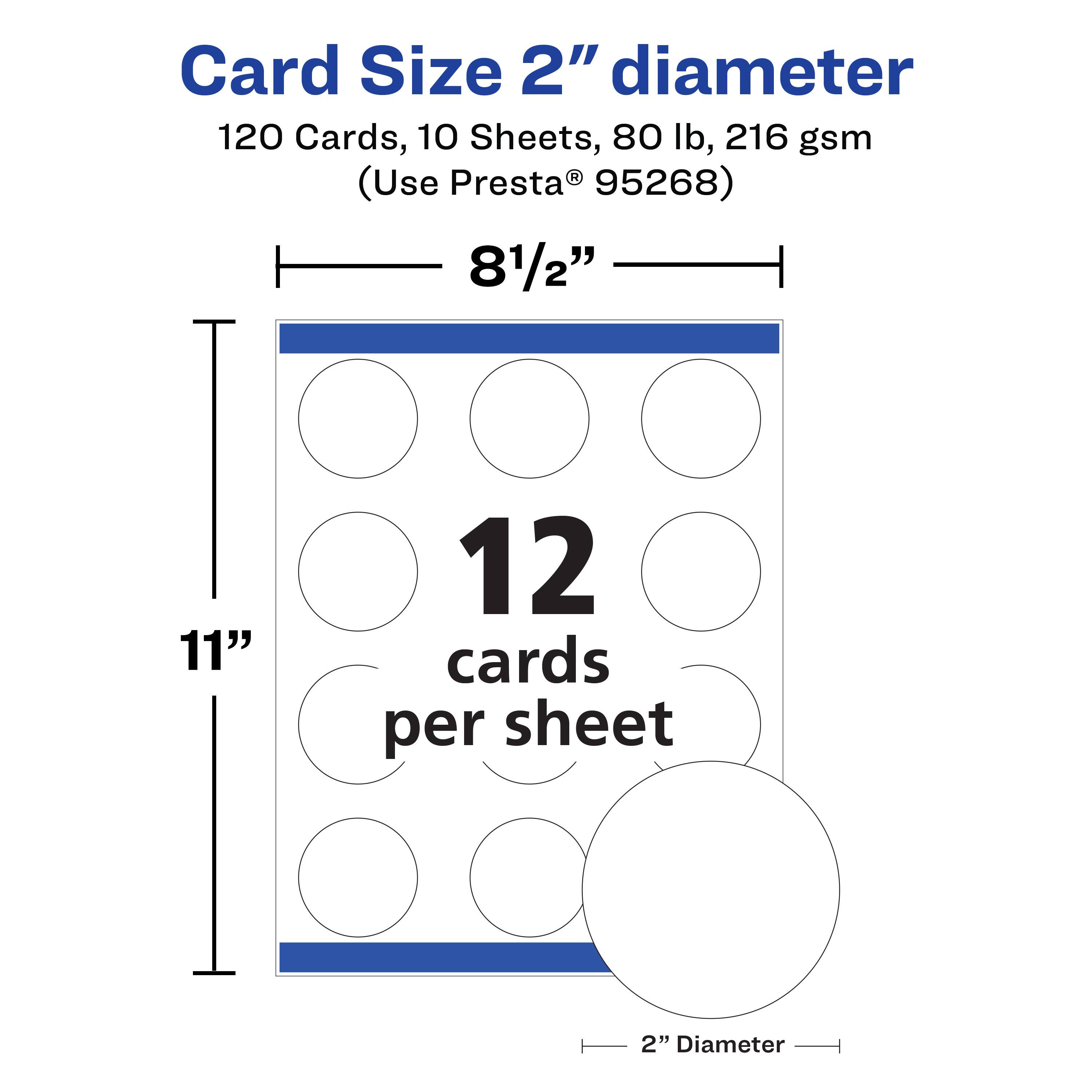 Card Size 2" diameter  
120 Cards, 10 Sheets, 80 lb, 216 gsm  
(Use Presta® 95268)  

8 1/2" x 11"  
12 cards per sheet  
2" Diameter