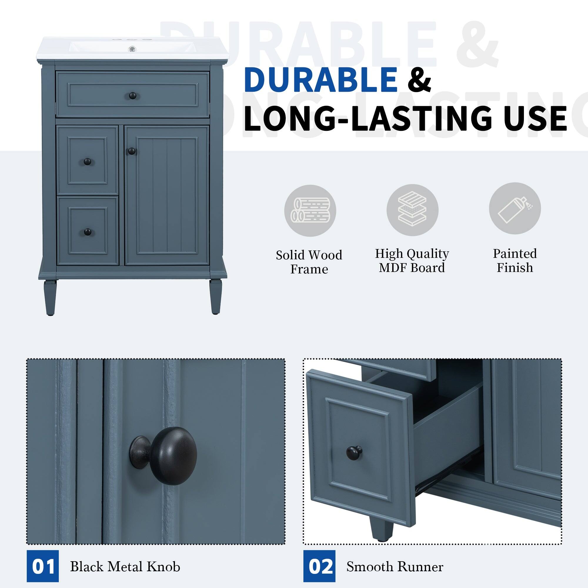 DURABLE & LONG-LASTING USE

Solid Wood Frame  
High Quality MDF Board  
Painted Finish

01 Black Metal Knob  
02 Smooth Runner