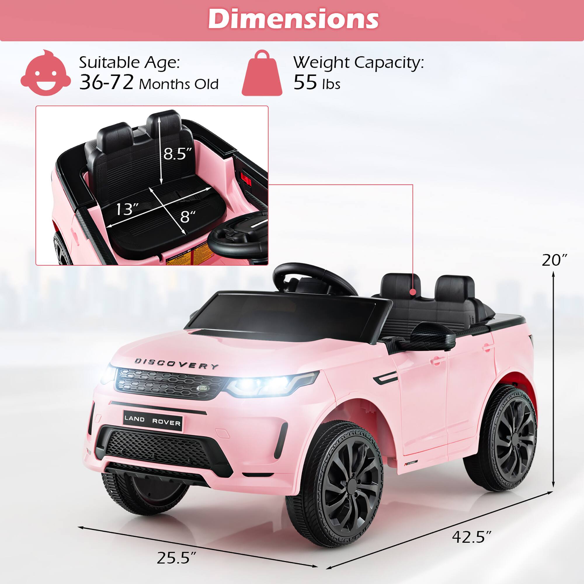Dimensions  
Suitable Age: 36-72 Months Old  
Weight Capacity: 55 lbs  
8.5"  
13"  
8"  
20"  
25.5"  
42.5"