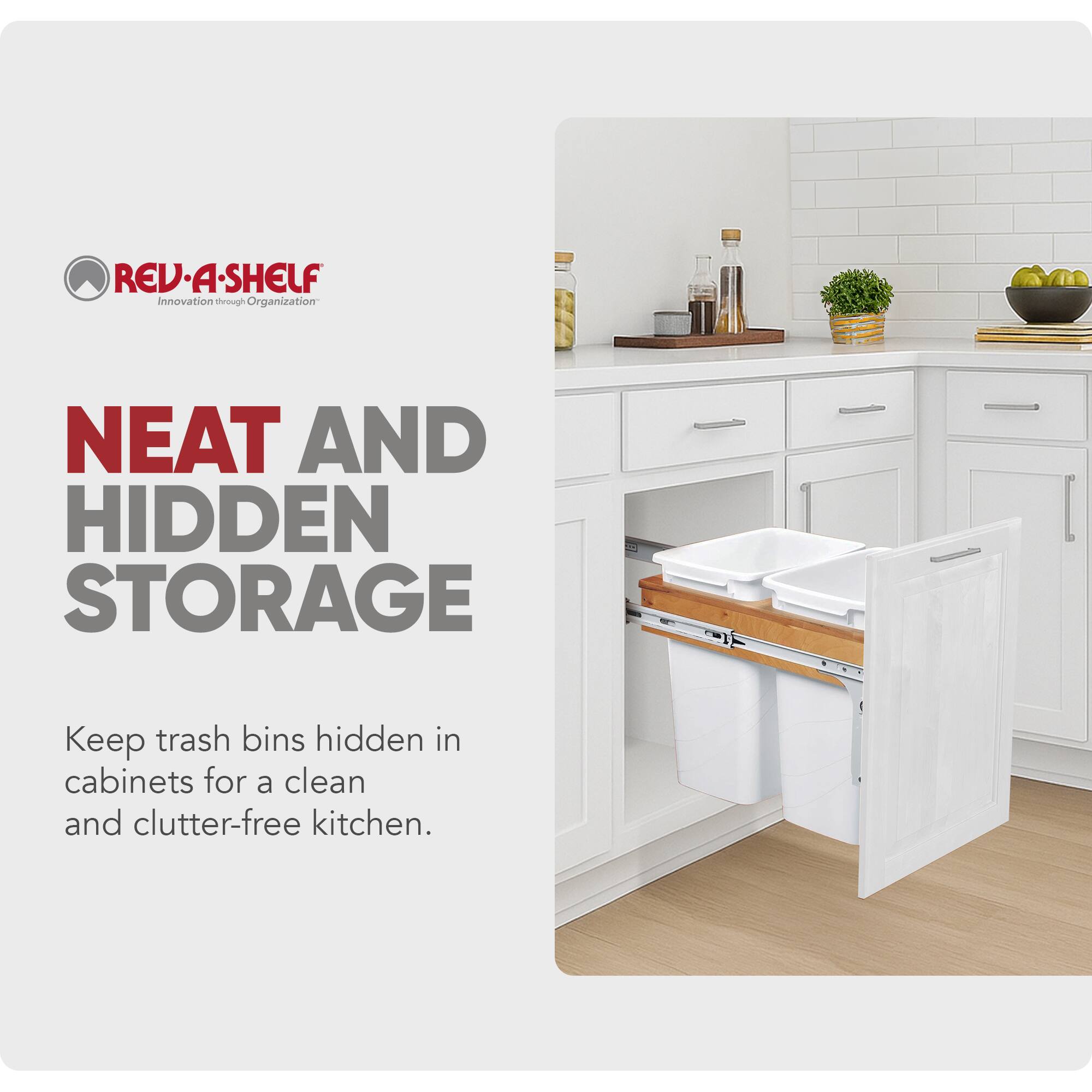 REV-A-SHELF  
Innovation through Organization  

NEAT AND HIDDEN STORAGE  

Keep trash bins hidden in cabinets for a clean and clutter-free kitchen.