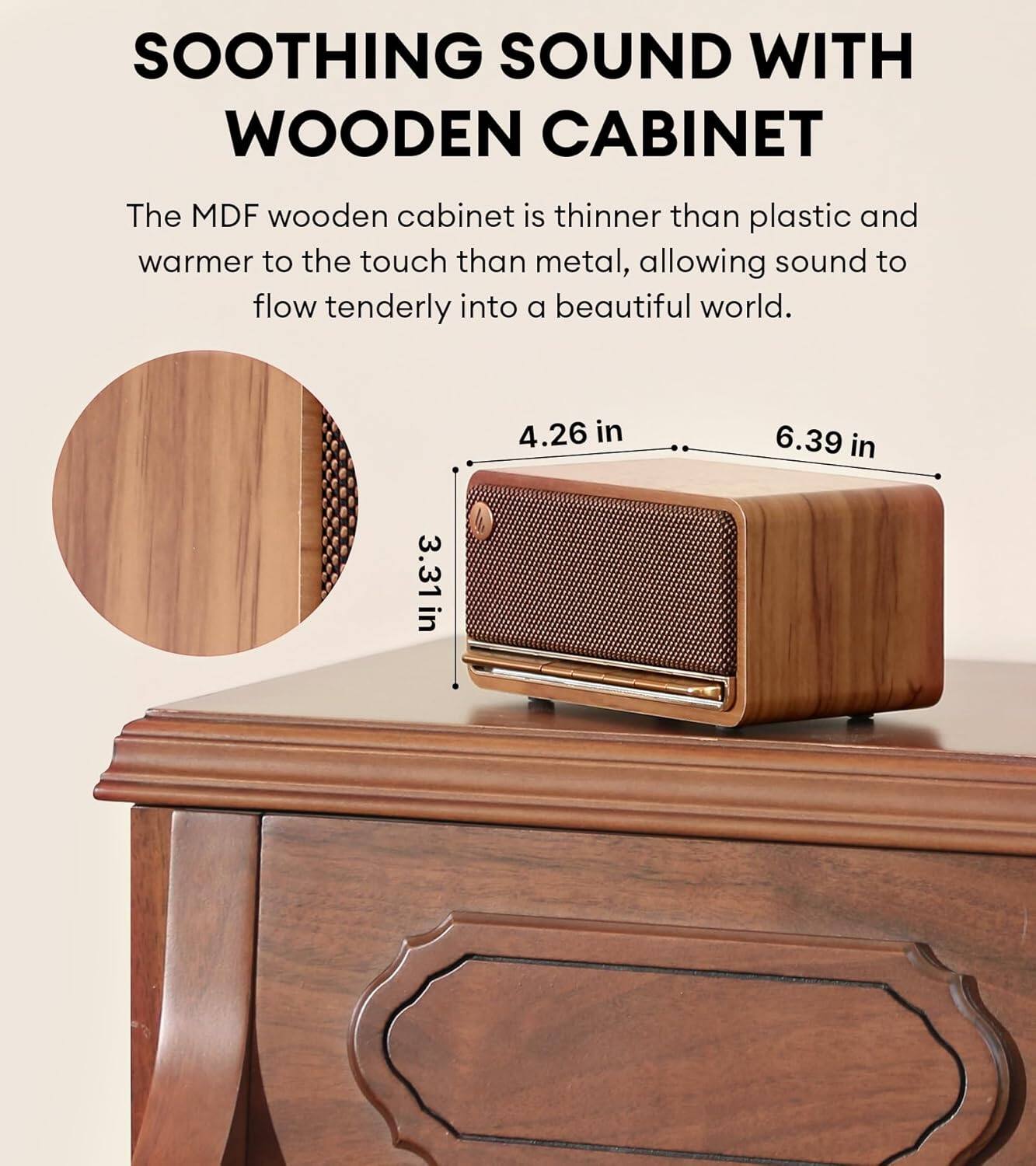The MDF wooden cabinet is thinner than plastic and warmer to the touch than metal, allowing sound to flow tenderly into a beautiful world. 4.26 in 6.39 in 3.31 in.
