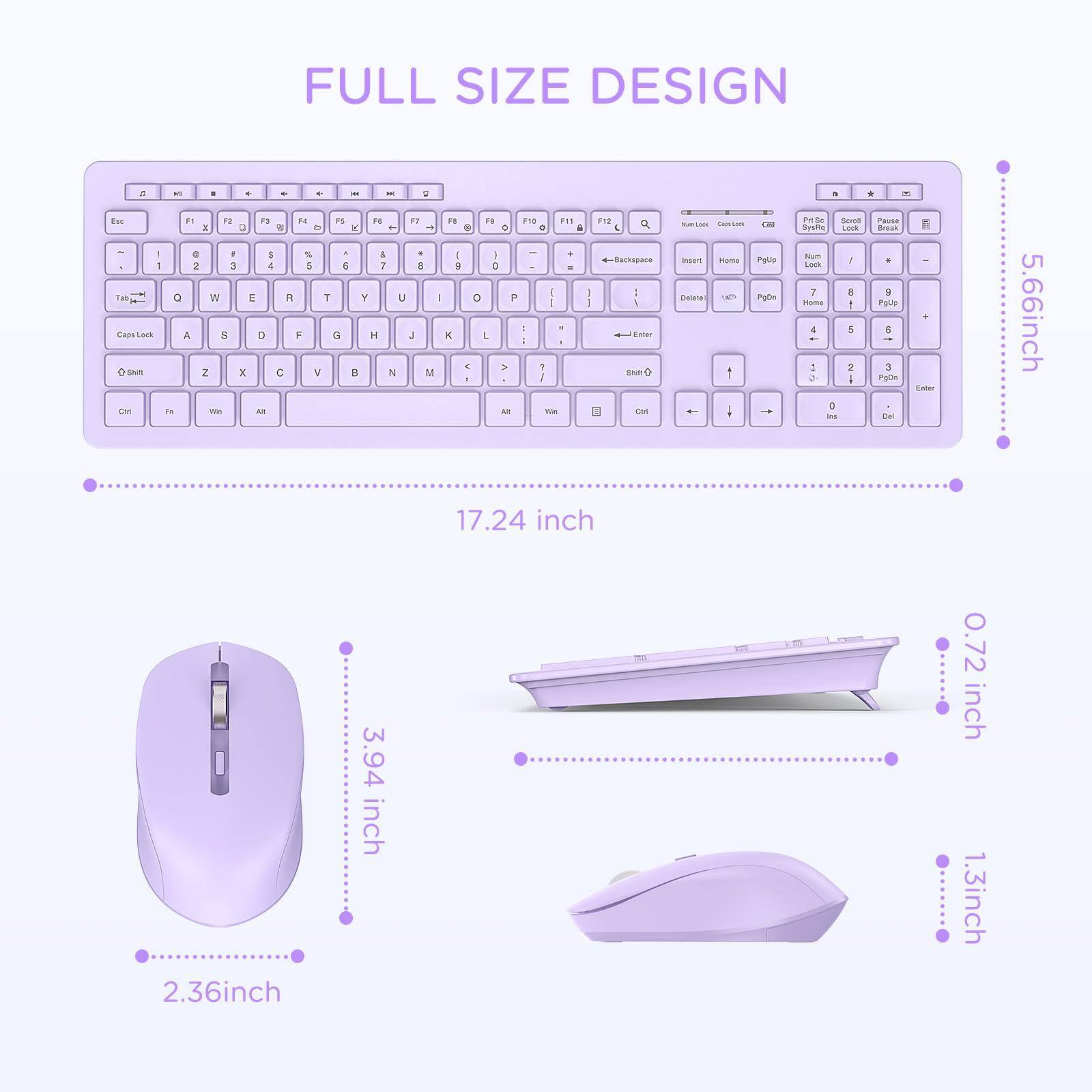 FULL SIZE DESIGN

- Keyboard: 17.24 inch (width) x 5.66 inch (depth)
- Mouse: 2.36 inch (width) x 3.94 inch (height)
- Mouse Pad: 0.72 inch (thickness)
- Mouse: 1.3 inch (height)