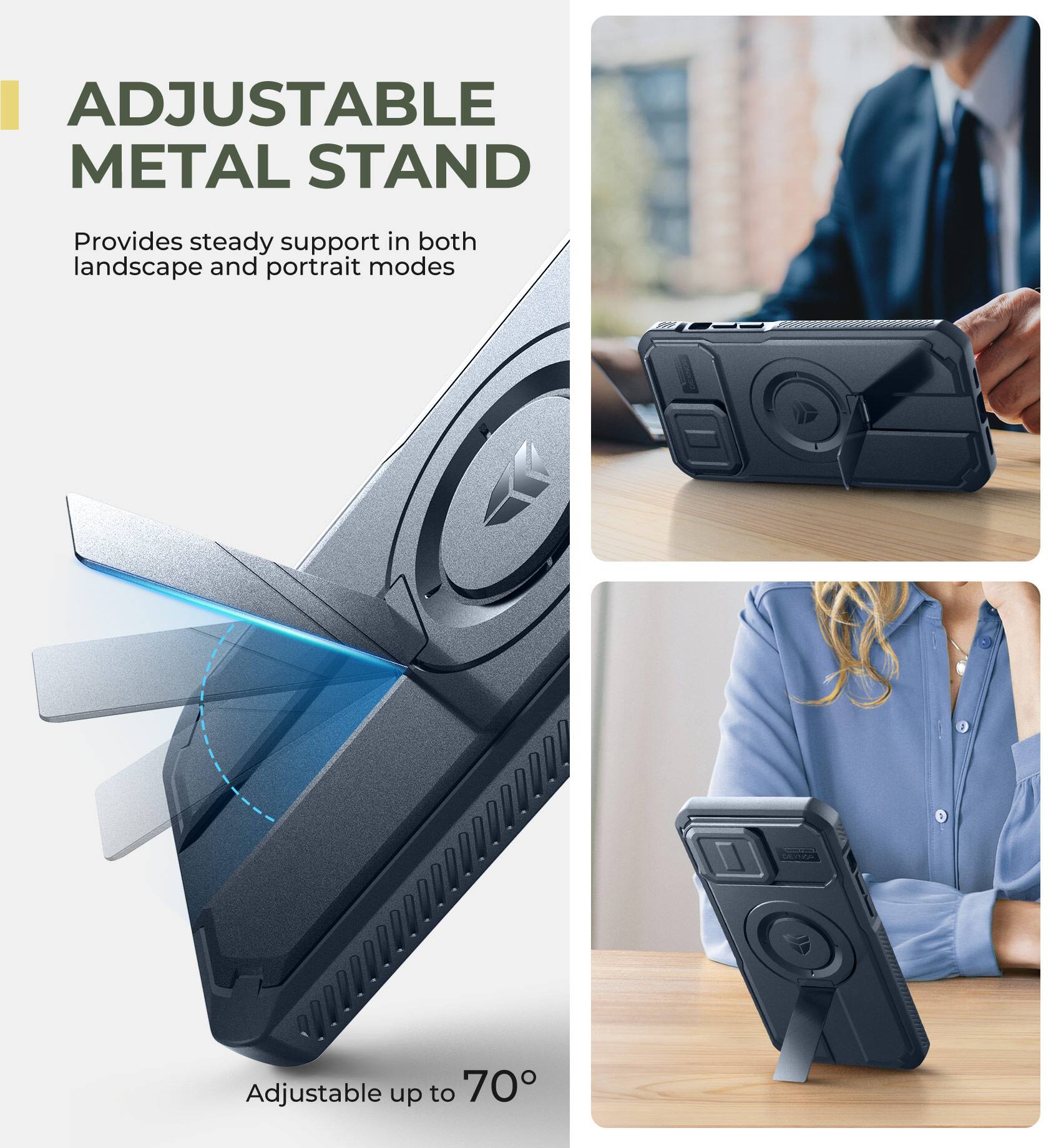 ADJUSTABLE METAL STAND  
Provides steady support in both landscape and portrait modes  
Adjustable up to 70°