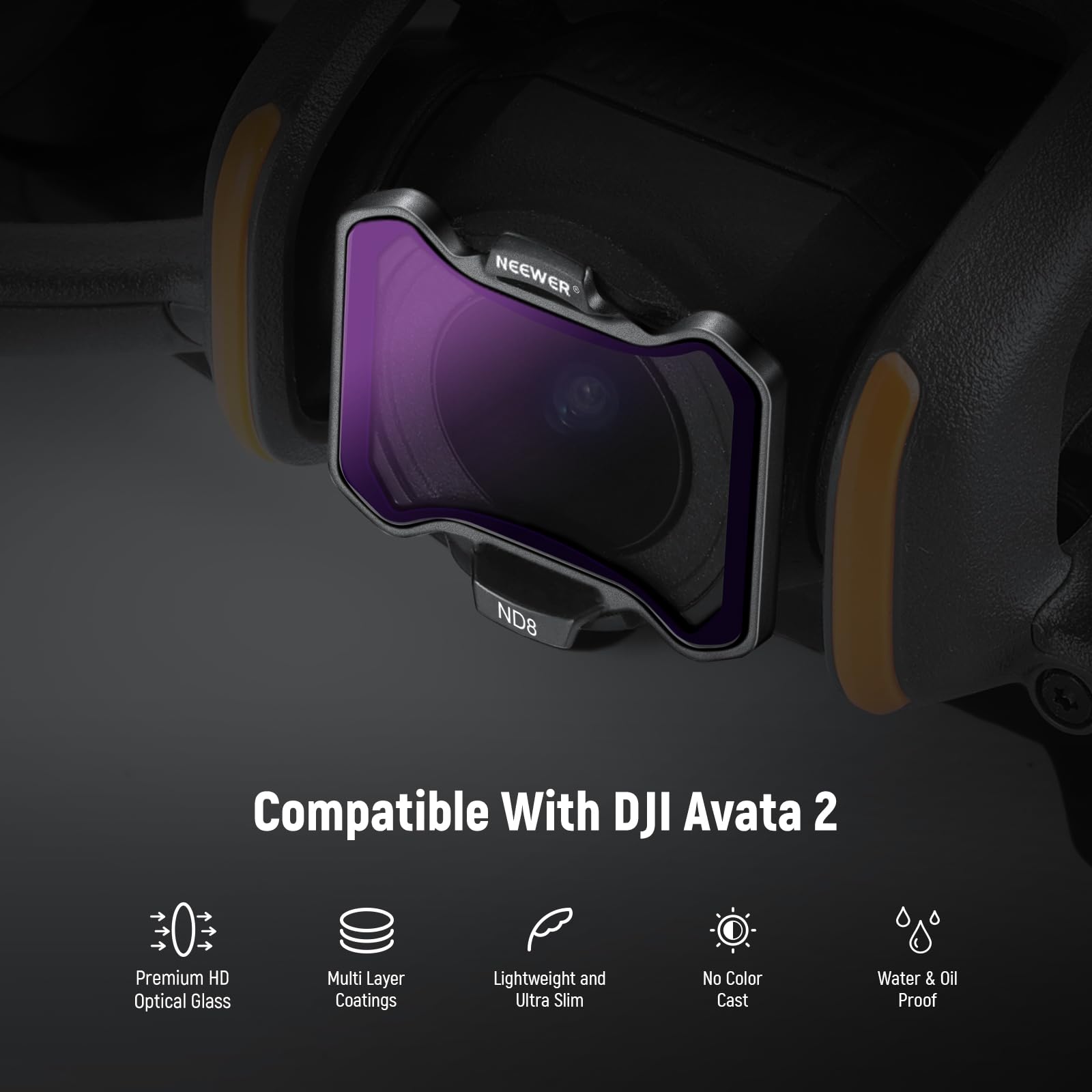 NEEWER ND8 Compatible With DJI Avata 2  
Premium HD Optical Glass  
Multi Layer Coatings  
Lightweight and Ultra Slim  
No Color Cast  
Water & Oil Proof