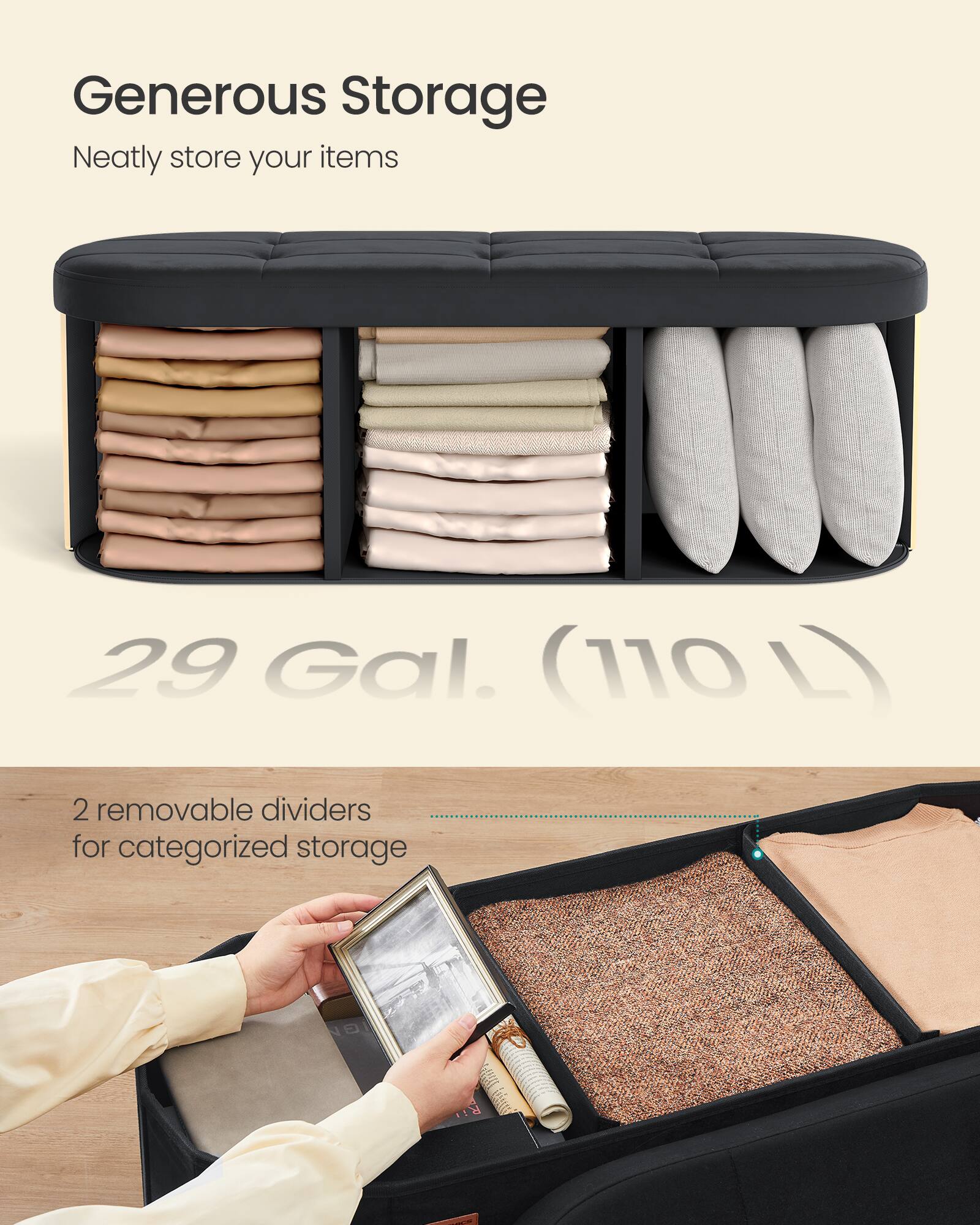 Generous Storage  
Neatly store your items  

29 Gal. (110 L)  

2 removable dividers for categorized storage