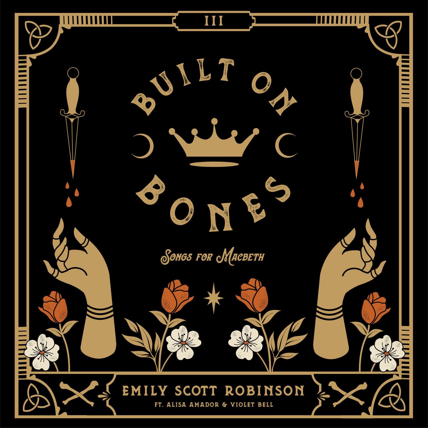 III  
BUILT ON BONES  
Songs for Macbeth  
Emily Scott Robinson ft. Alisa Amador & Violet Bell