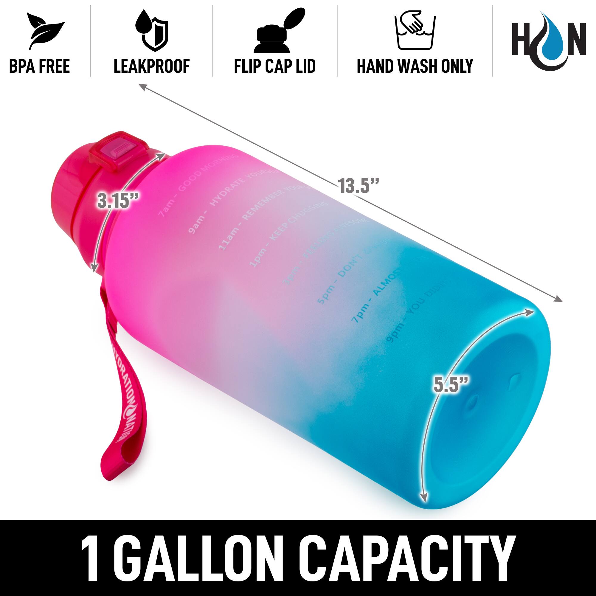 - BPA FREE
- LEAKPROOF
- FLIP CAP LID
- HAND WASH ONLY
- 1 GALLON CAPACITY
- 13.5" (height)
- 5.5" (width)
- 3.15" (lid diameter)
- 7am - GOOD MORNING - HYDRATE
- 9am - REMEMBER
- 11am - KEEP FEELING GOOD
- 1pm - DON'T FORGET
- 3pm - ALMOST THERE
- 5pm - YOU GOT THIS
- 7pm - ALMOST DONE
- 9pm - GOOD NIGHT