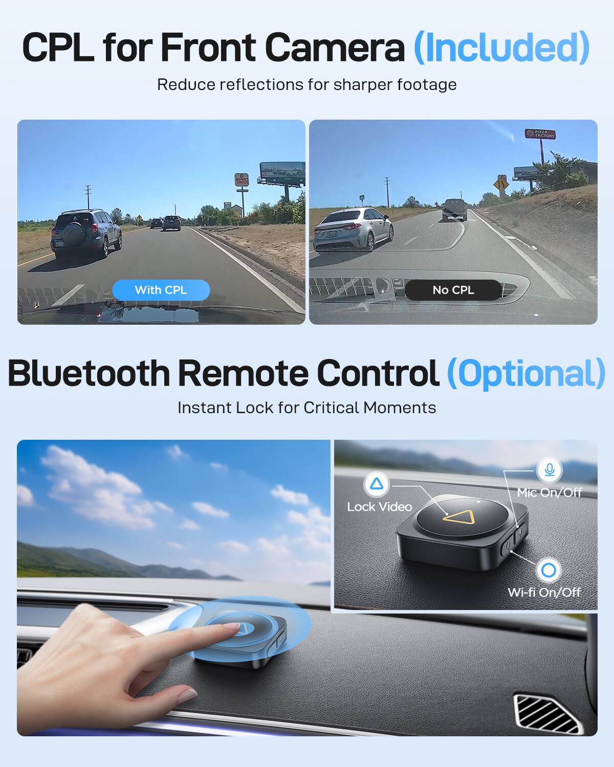 CPL for Front Camera (Included)  
Reduce reflections for sharper footage  

Bluetooth Remote Control (Optional)  
Instant Lock for Critical Moments  

Lock Video Mic On/Off Wi-fi On/Off