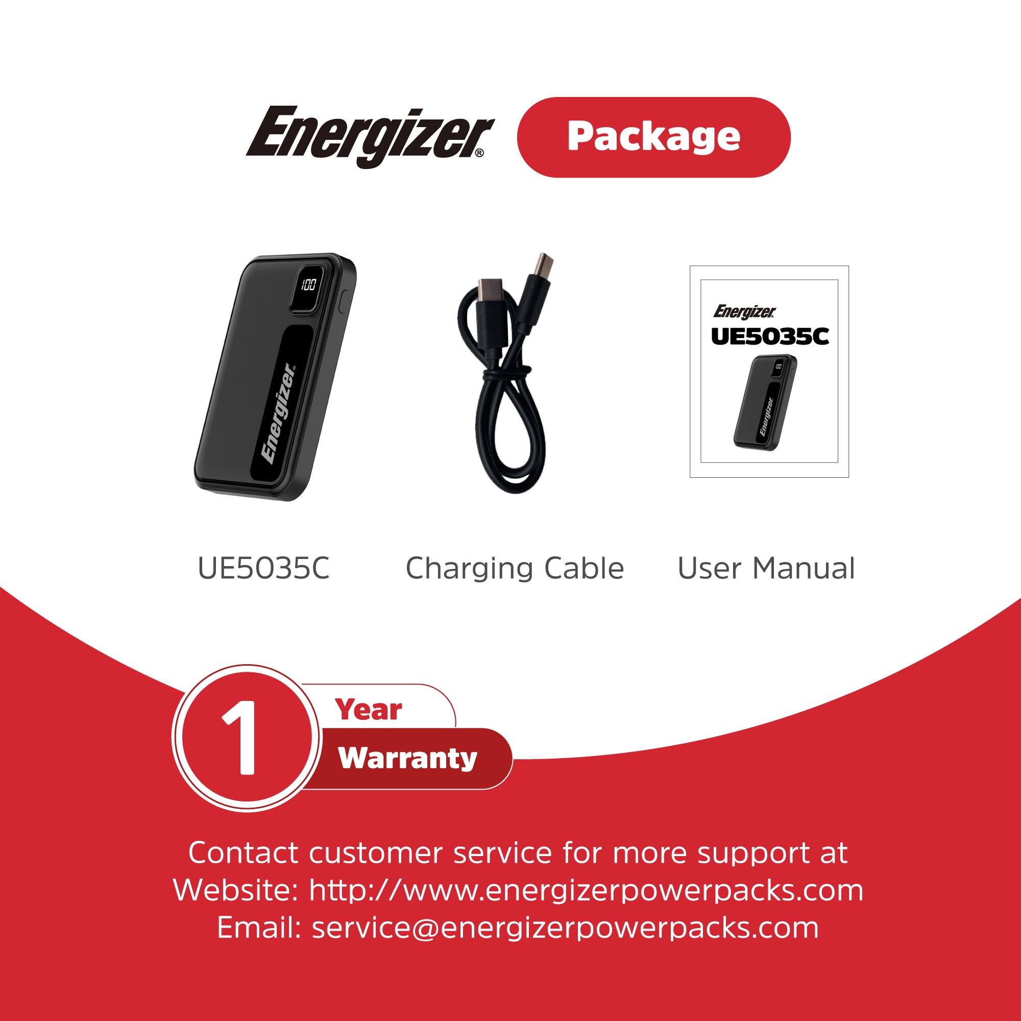 Energizer Package: 1 Year Warranty
Energizer UE5035C Charging Cable: User Manual
Contact customer service for more support at Website: <http://www.energizerpowerpacks.com>
Email: [service@energizerpowerpacks.com](mailto:service@energizerpowerpacks.com)