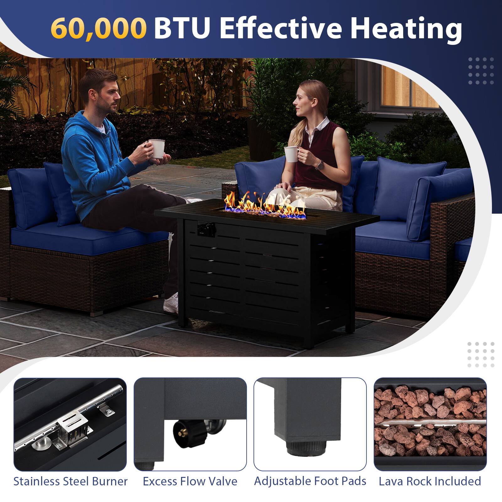 60,000 BTU Effective Heating

- Stainless Steel Burner
- Excess Flow Valve
- Adjustable Foot Pads
- Lava Rock Included