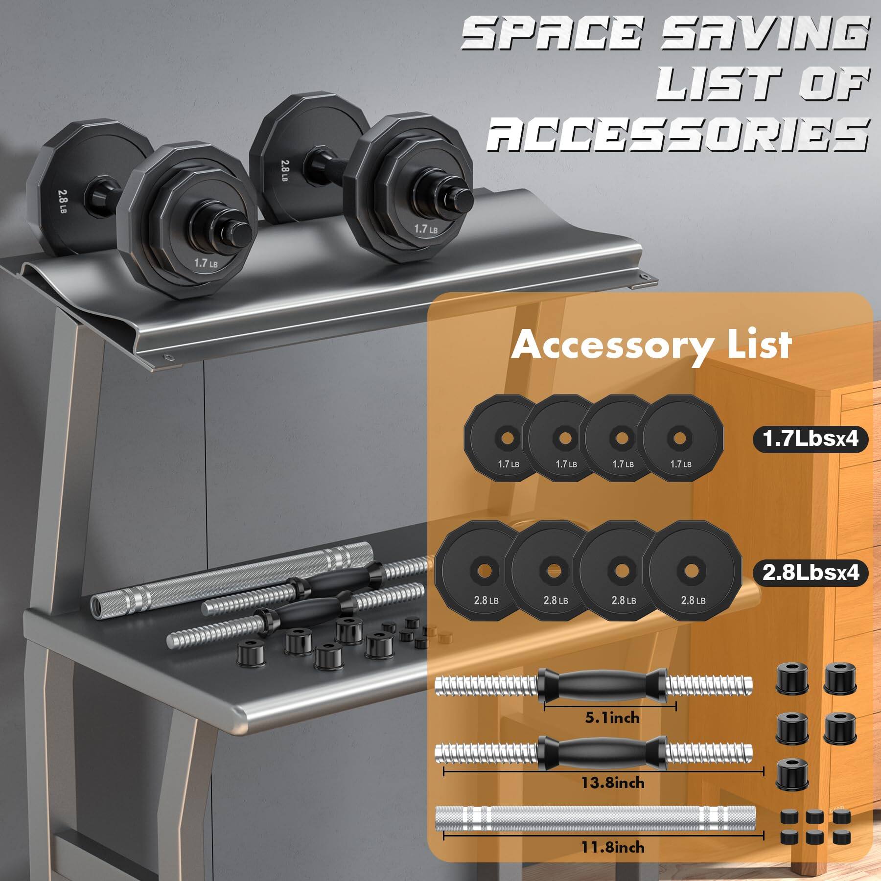 SPACE SAVING LIST OF ACCESSORIES

Accessory List

1.7 Lbs x 4

2.8 Lbs x 4

5.1 inch

13.8 inch

11.8 inch
