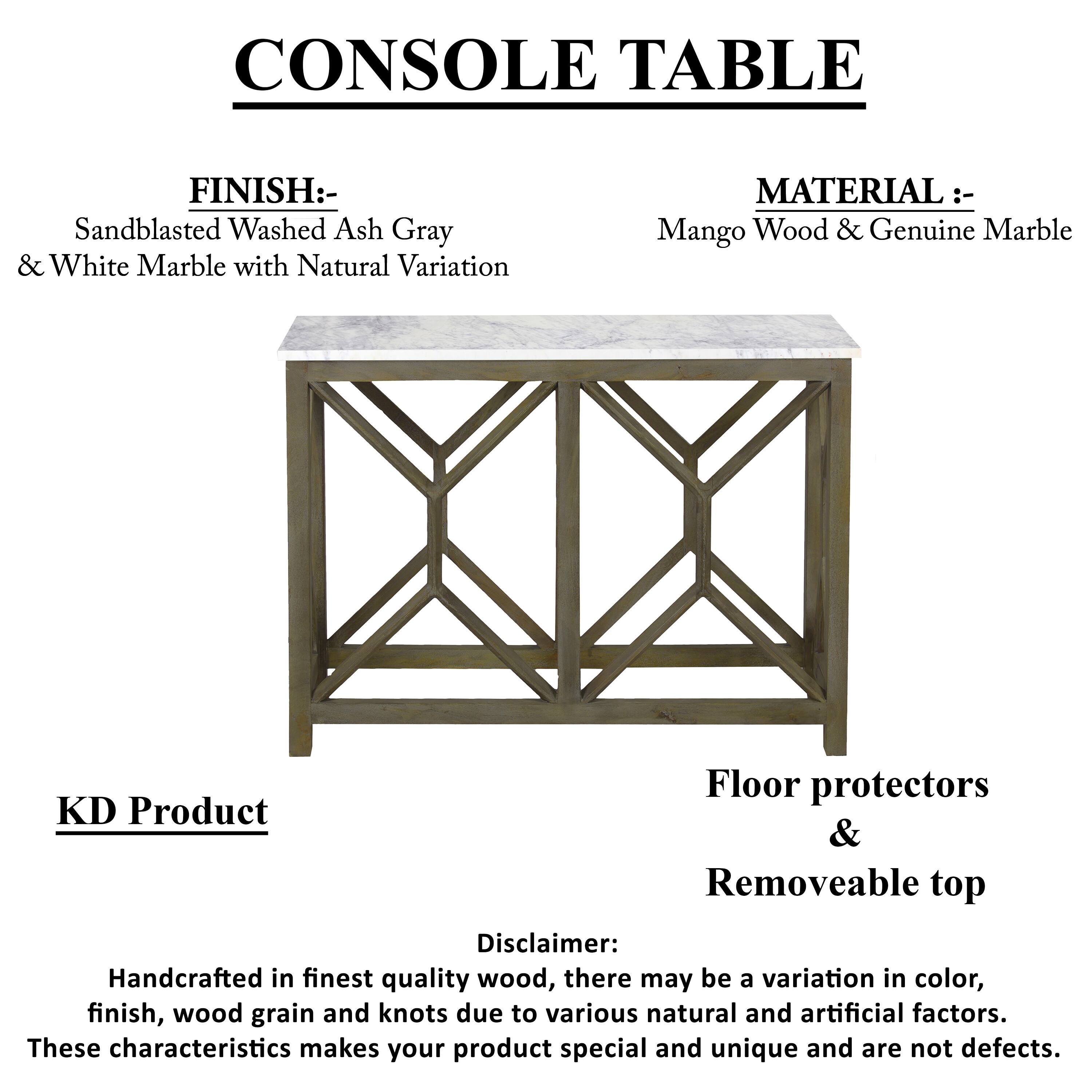 CONSOLE TABLE
FINISH:- Sandblasted Washed Ash Gray & White Marble with Natural Variation
MATERIAL: Mango Wood & Genuine Marble
Floor protectors & Removeable top
KD Product
Disclaimer: Handcrafted in finest quality wood, there may be a variation in color, finish, wood grain and knots due to various natural and artificial factors. These characteristics makes your product special and unique and are not defects.