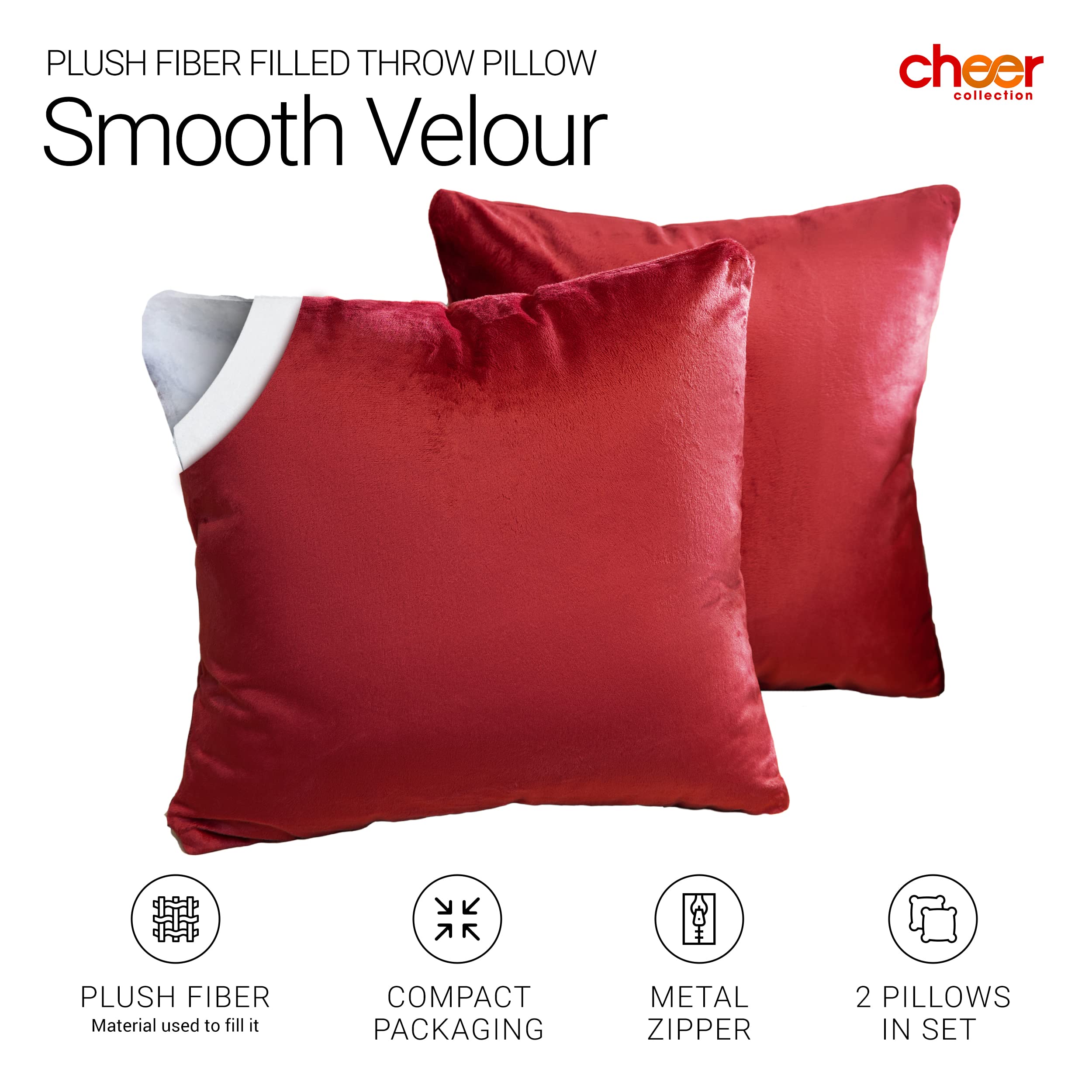 PLUSH FIBER FILLED THROW PILLOW  
Smooth Velour  

cheer collection  

PLUSH FIBER  
Material used to fill it  

COMPACT PACKAGING  

METAL ZIPPER  

2 PILLOWS IN SET